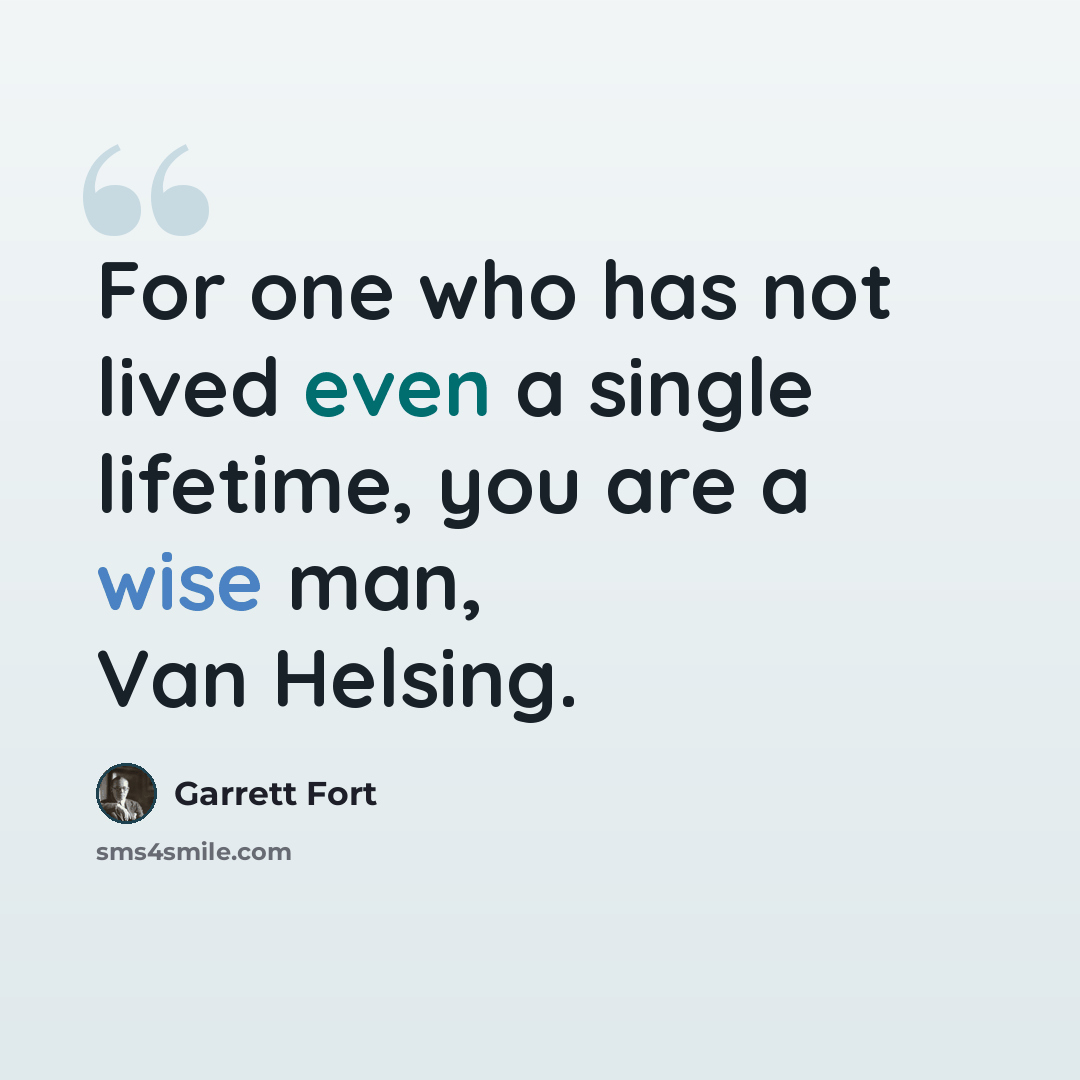 “For one who has not lived even a single lifetime, you are a wise man, Van Helsing.” quote by Garrett Fort