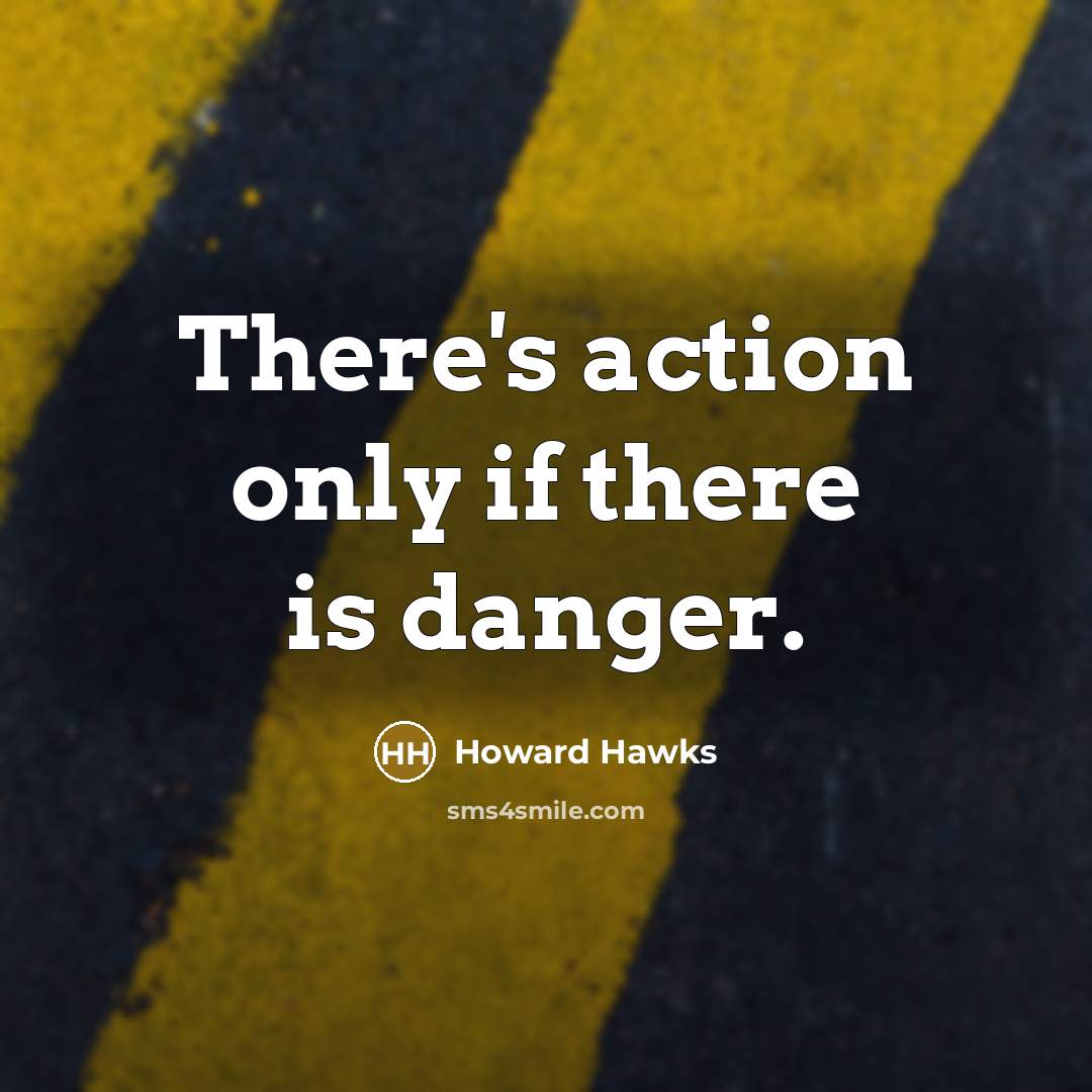 “There's action only if there is danger.” quote by Howard Hawks