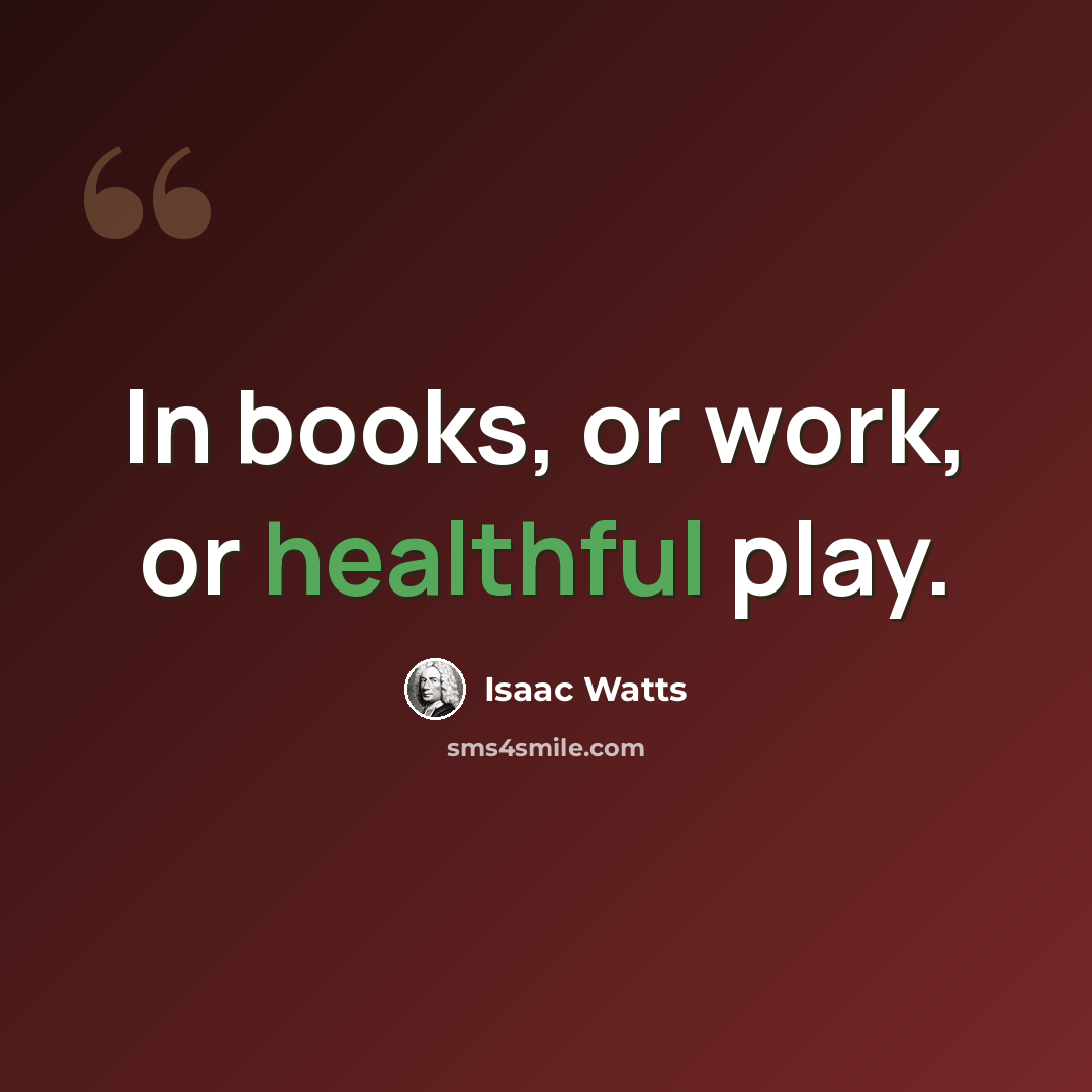 “In books, or work, or healthful play.” quote by Isaac Watts