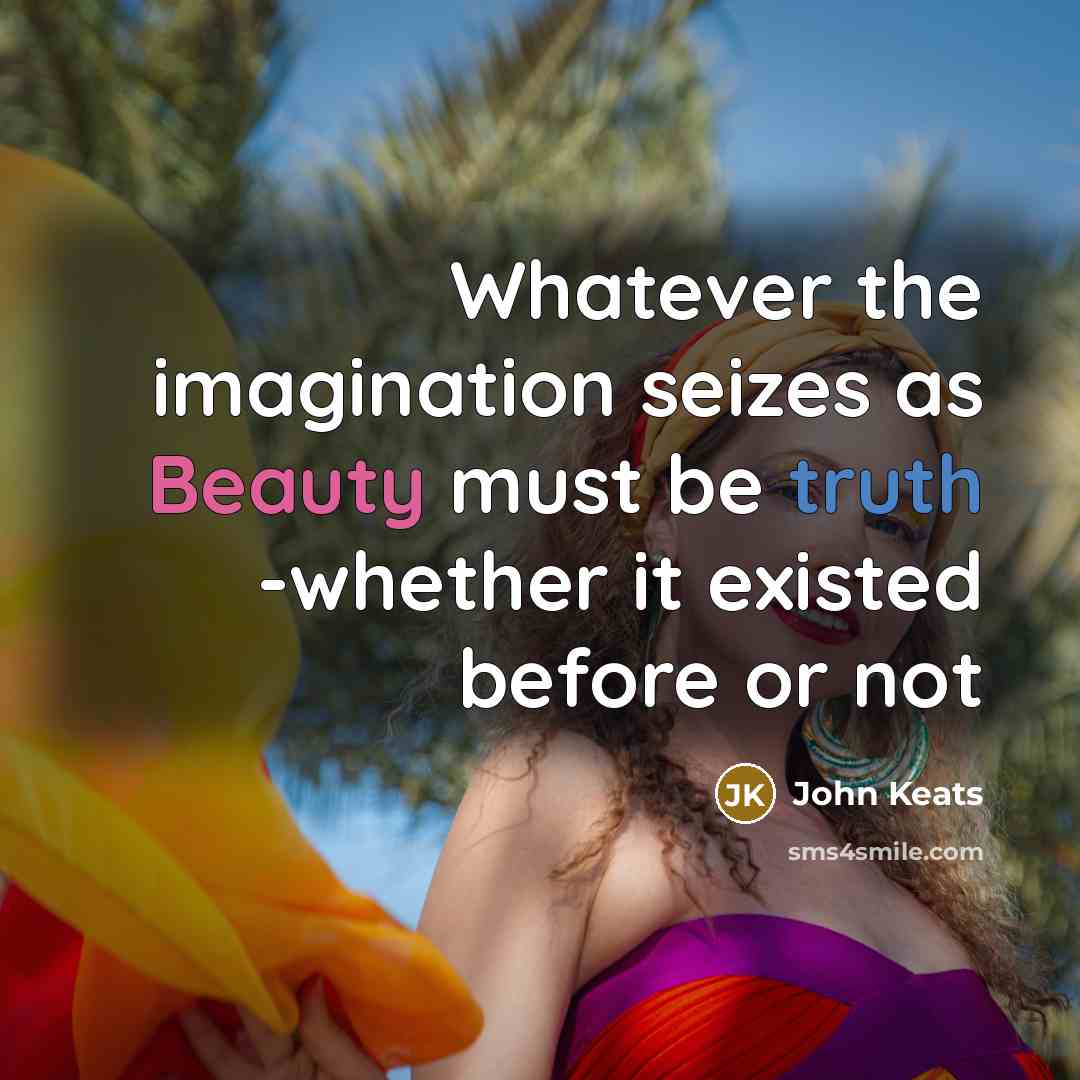 “Whatever the imagination seizes as Beauty must be truth -whether it existed before or not” quote by John Keats