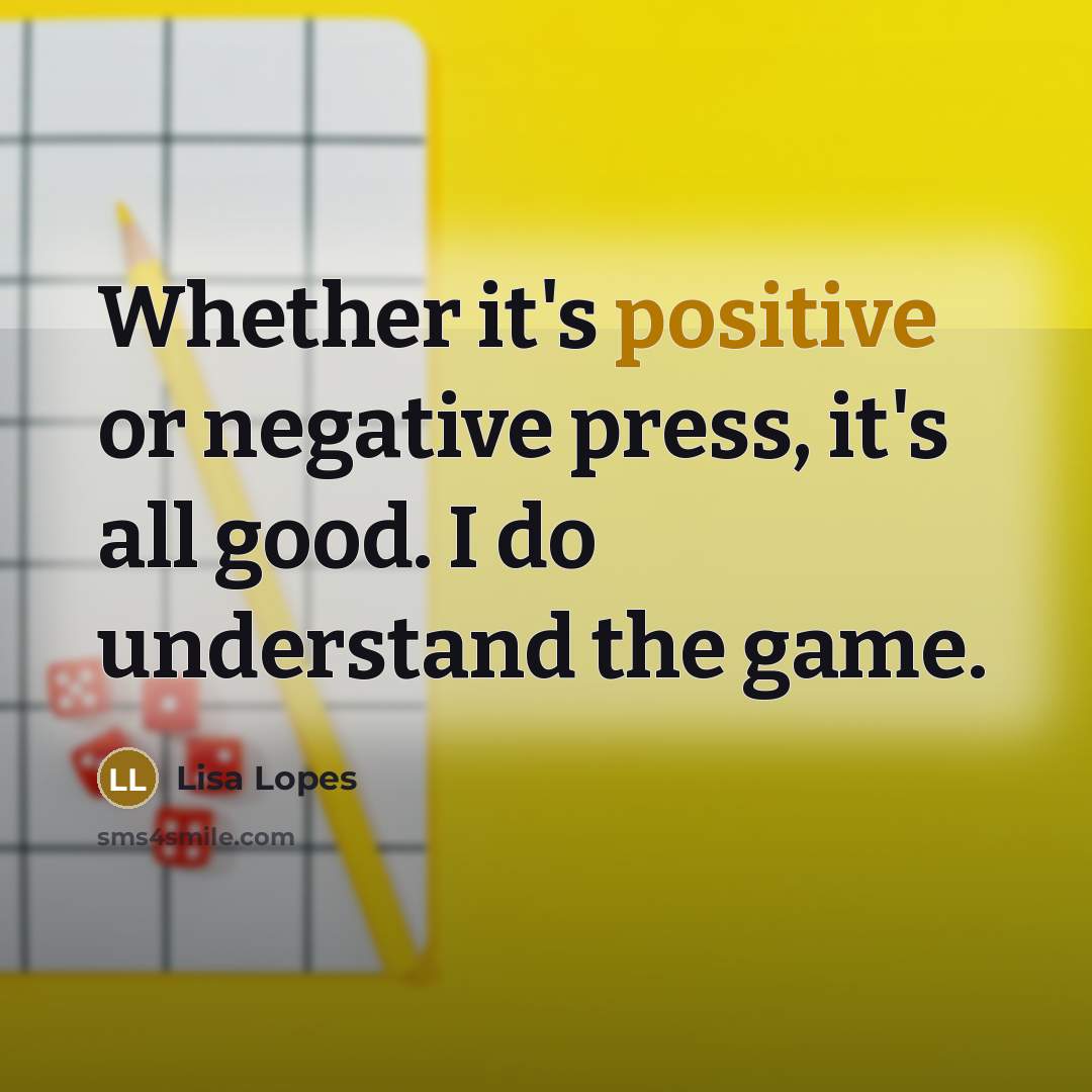 “Whether it's positive or negative press, it's all good. I do understand the game.” quote by Lisa Lopes