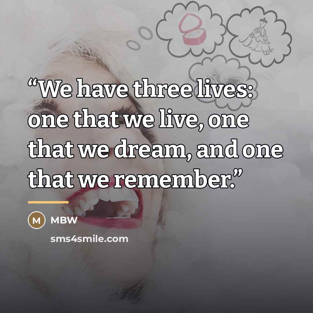 “We have three lives: one that we live, one that we dream, and one that we remember.” quote by Mbw