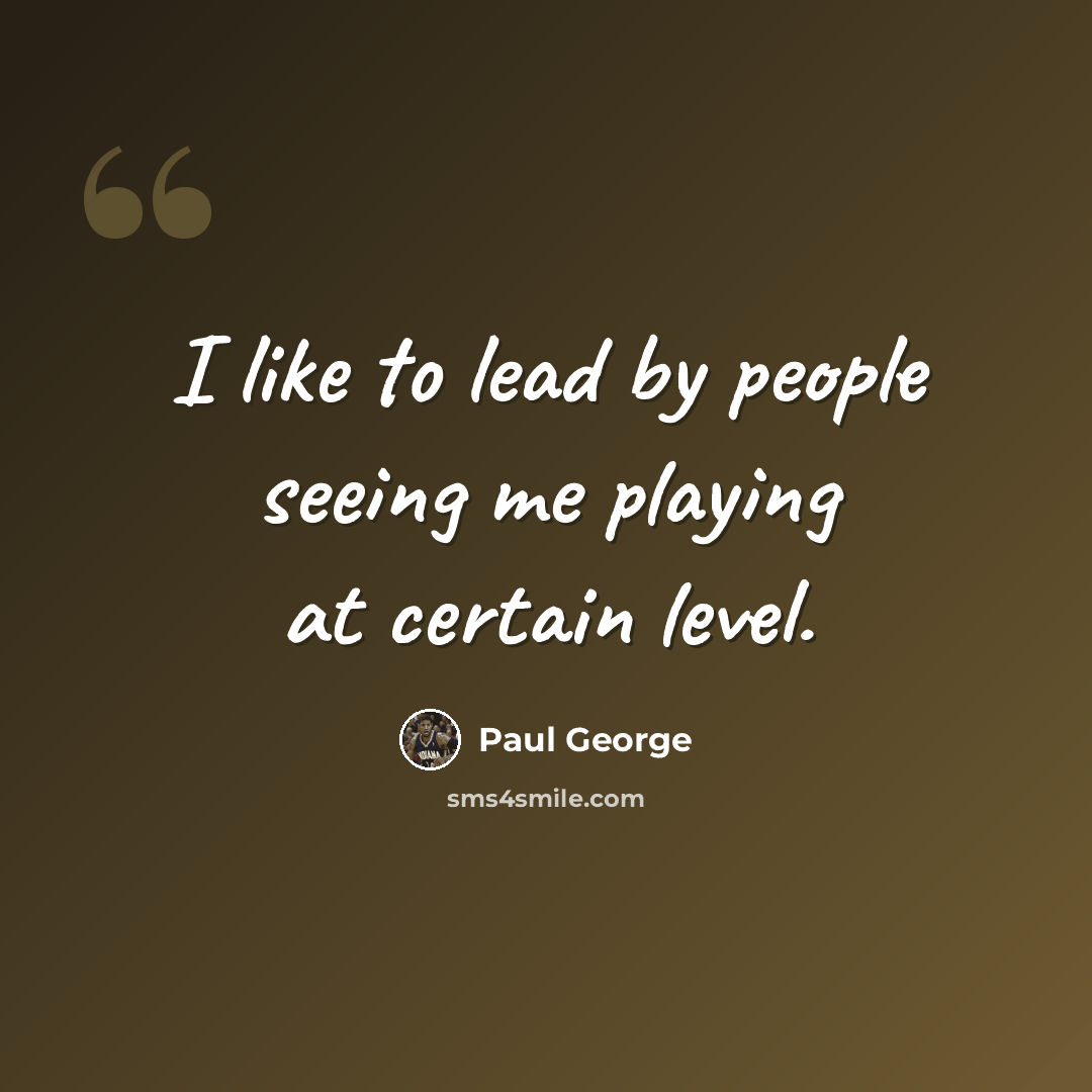 “I like to lead by people seeing me playing at certain level.” quote by Paul George