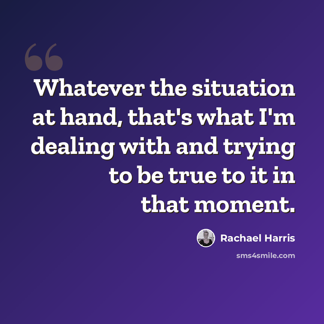 “Whatever the situation at hand, that's what I'm dealing with and trying to be true to it in that moment.” quote by Rachael Harris