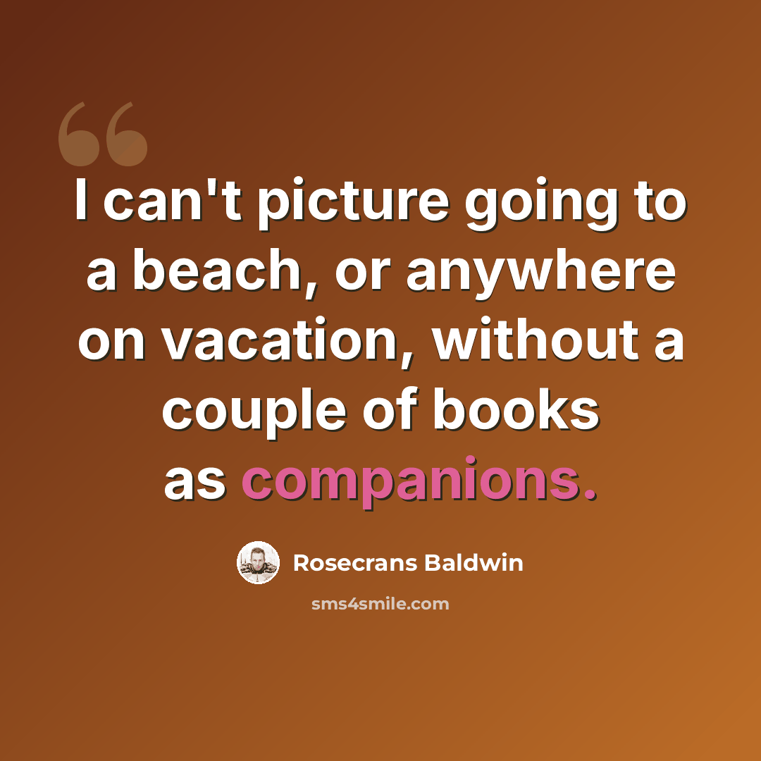 “I can't picture going to a beach, or anywhere on vacation, without a couple of books as companions.” quote by Rosecrans Baldwin