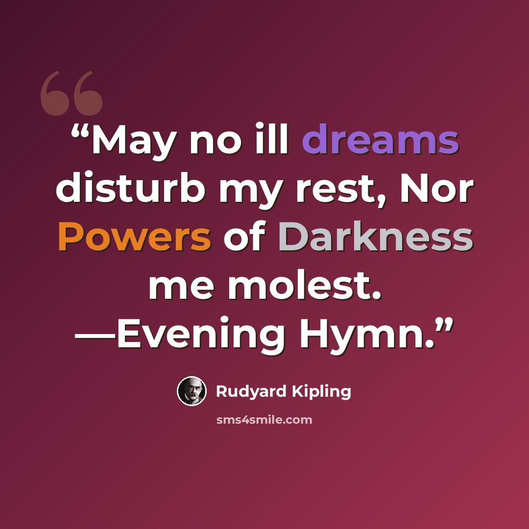 “May no ill dreams disturb my rest, Nor Powers of Darkness me molest. —Evening Hymn.” quote by Rudyard Kipling
