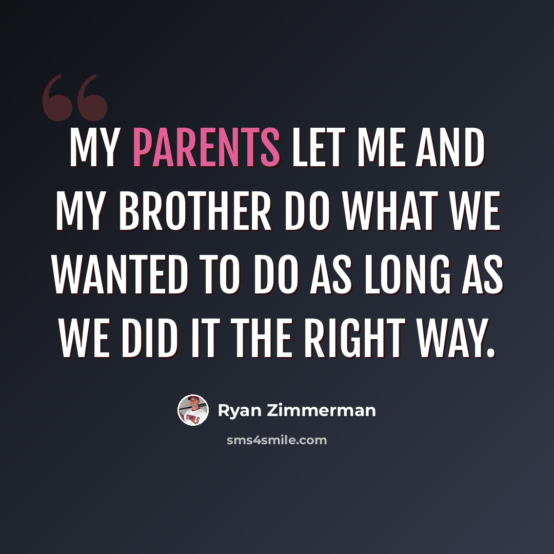 “My parents let me and my brother do what we wanted to do as long as we did it the right way.” quote by Ryan Zimmerman