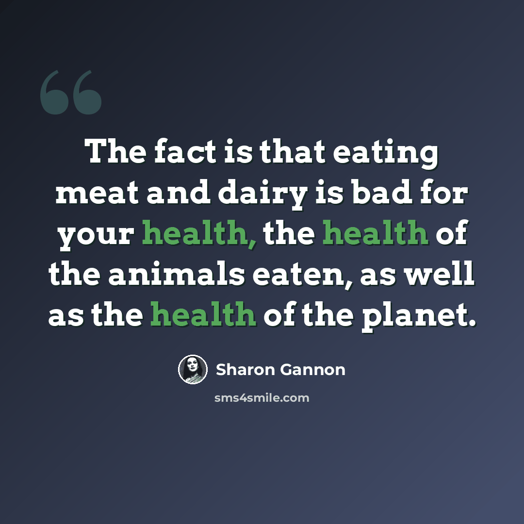 “The fact is that eating meat and dairy is bad for your health, the health of the animals eaten, as well as the health of the planet.” quote by Sharon Gannon