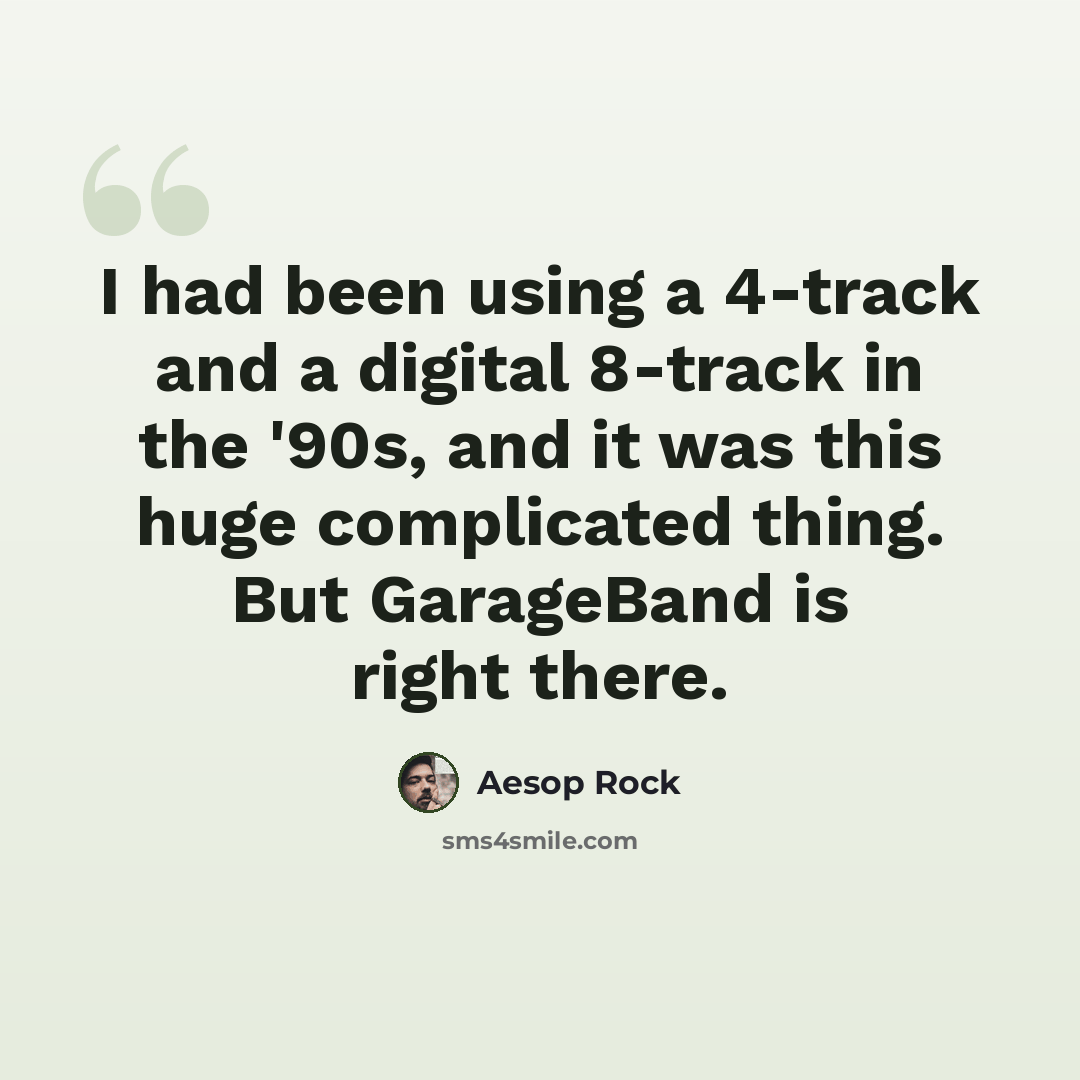 “I had been using a 4-track and a digital 8-track in the '90s, and it was this huge complicated thing. But GarageBand is right there.” quote by Aesop Rock