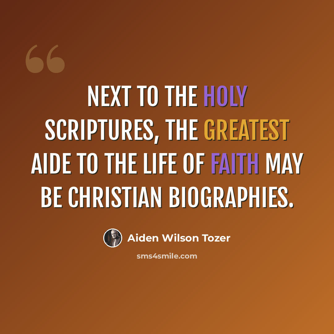 “Next to the Holy Scriptures, the greatest aide to the life of faith may be Christian biographies.” quote by Aiden Wilson Tozer