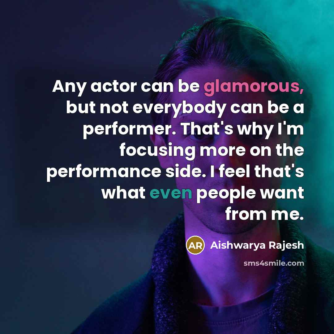 “Any actor can be glamorous, but not everybody can be a performer. That's why I'm focusing more on the performance side. I feel that's what even people want from me.” quote by Aishwarya Rajesh
