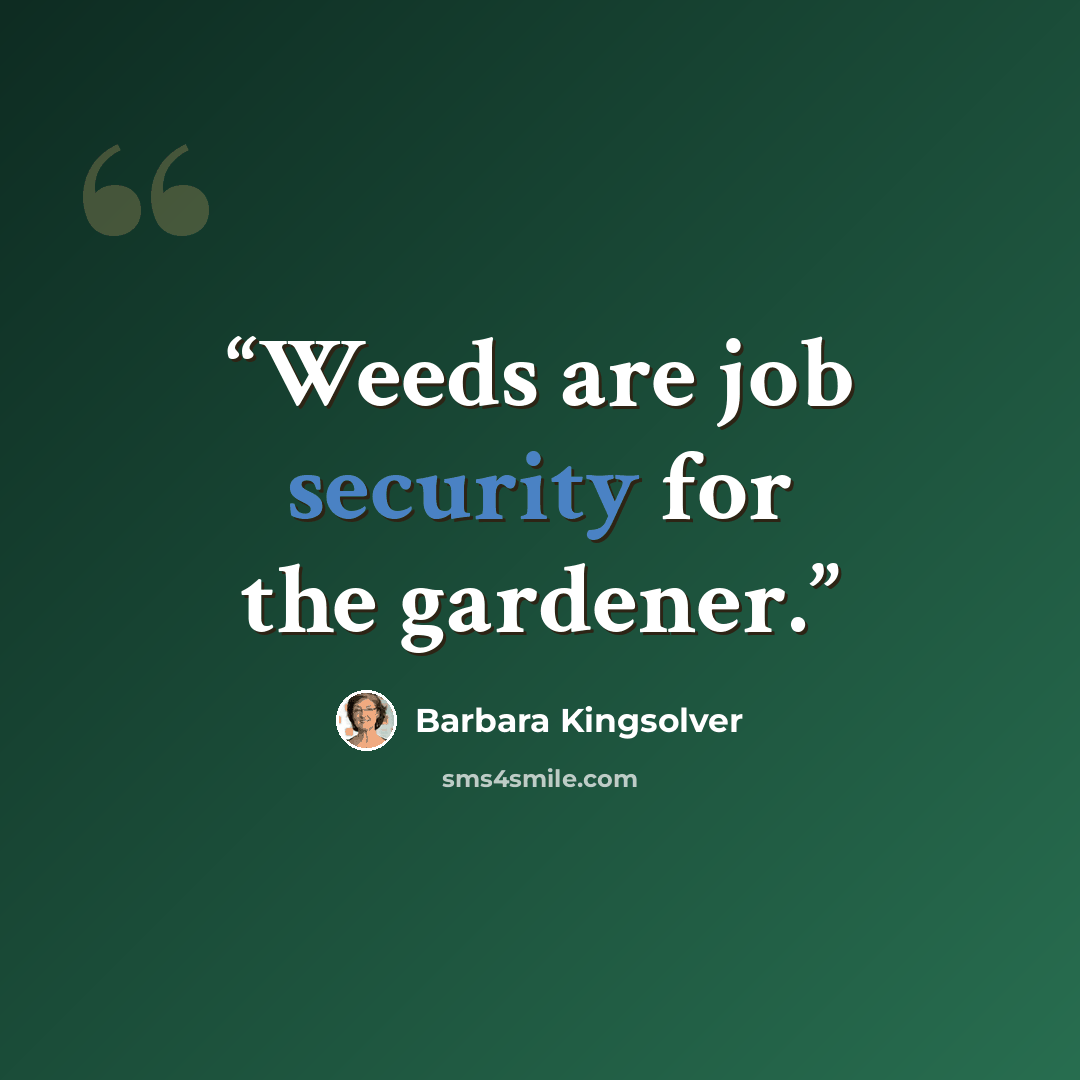 “Weeds are job security for the gardener.” quote by Barbara Kingsolver