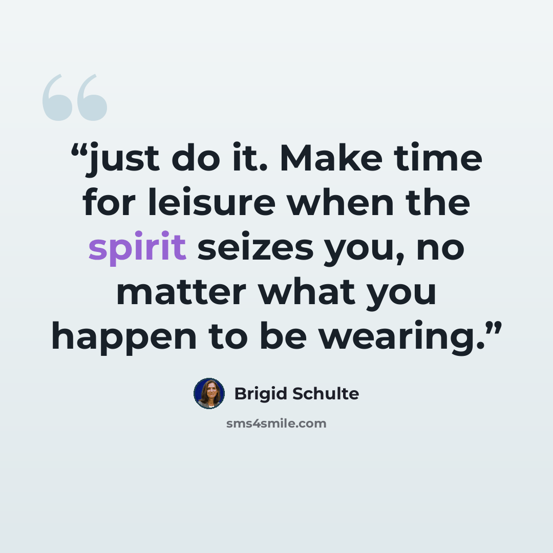 “just do it. Make time for leisure when the spirit seizes you, no matter what you happen to be wearing.” quote by Brigid Schulte
