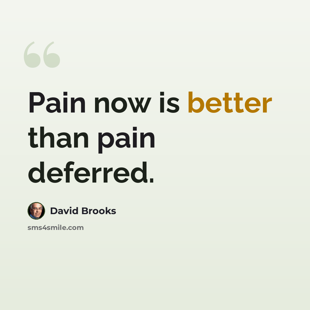 “Pain now is better than pain deferred.” quote by David Brooks