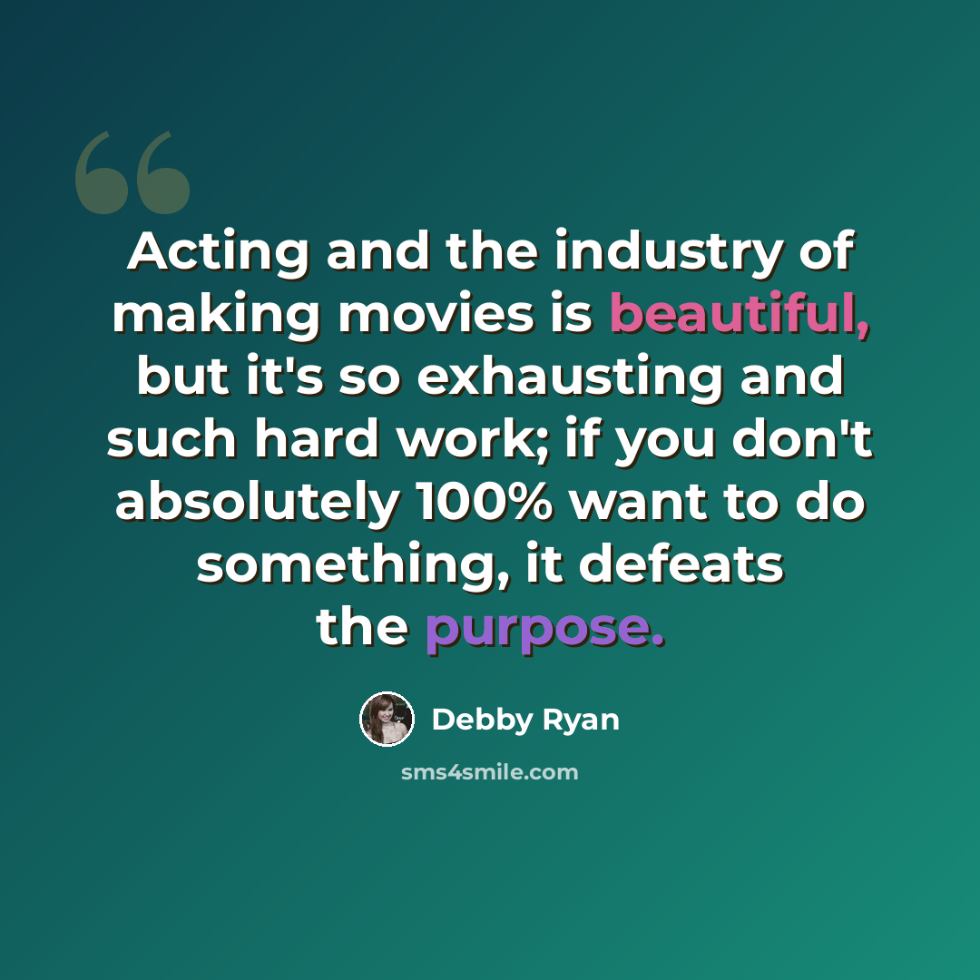 “Acting and the industry of making movies is beautiful, but it's so exhausting and such hard work; if you don't absolutely 100% want to do something, it defeats the purpose.” quote by Debby Ryan