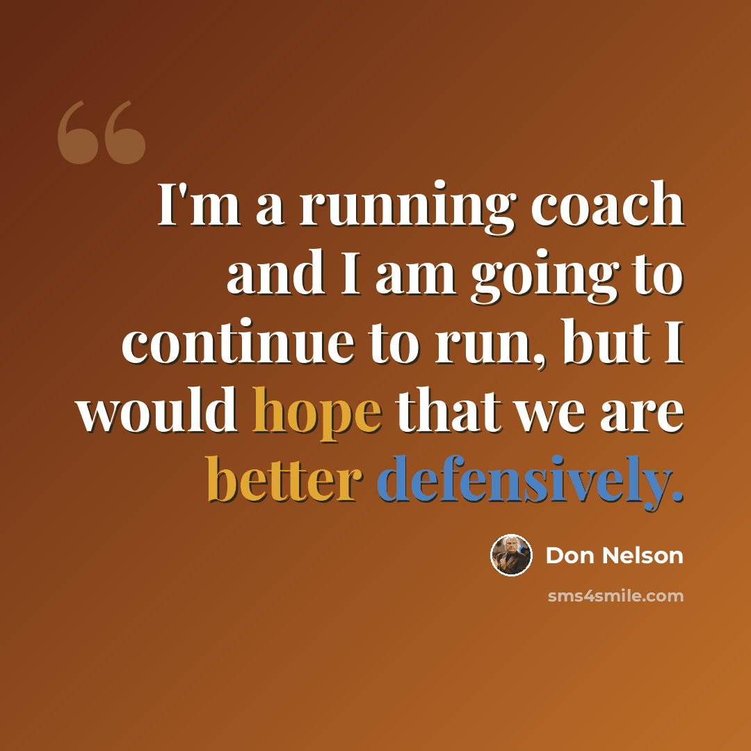 “I'm a running coach and I am going to continue to run, but I would hope that we are better defensively.” quote by Don Nelson