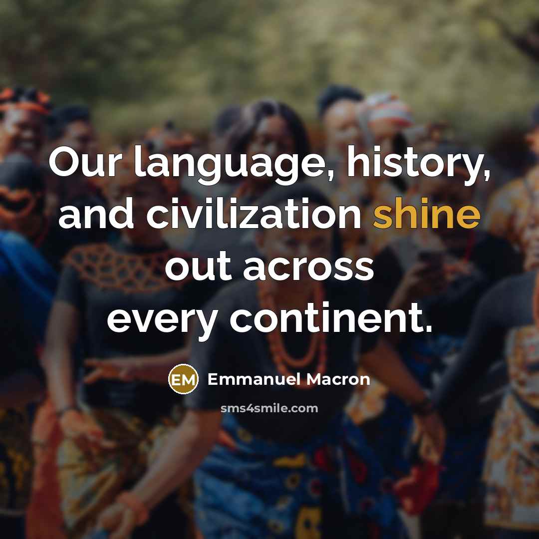 “Our language, history, and civilization shine out across every continent.” quote by Emmanuel Macron
