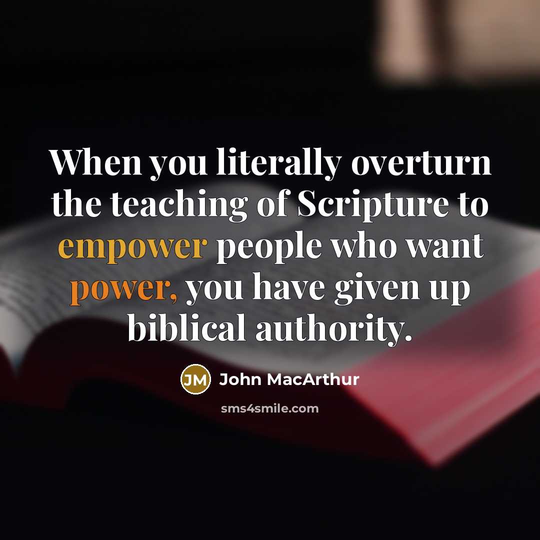 “When you literally overturn the teaching of Scripture to empower people who want power, you have given up biblical authority.” quote by John MacArthur