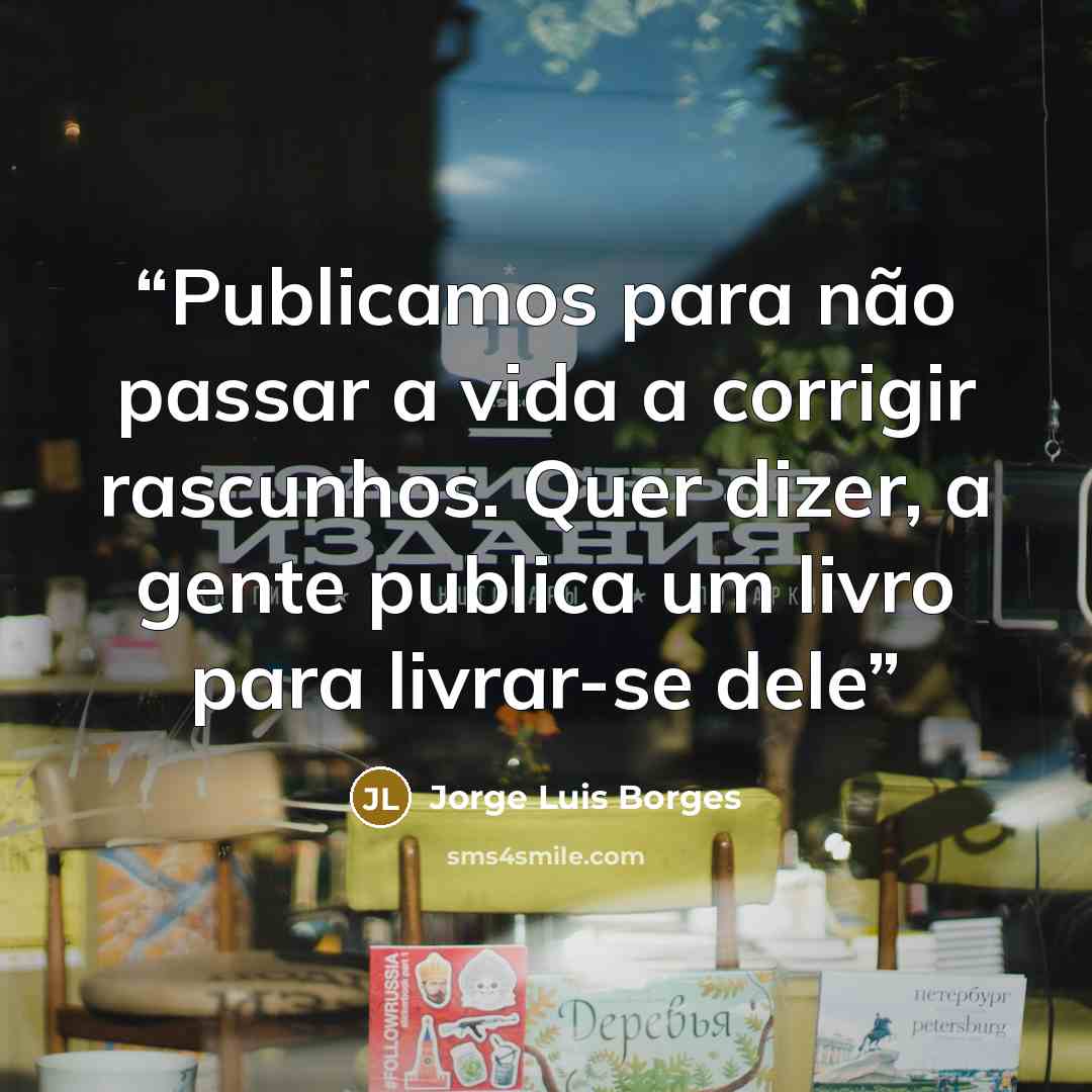 “Publicamos para não passar a vida a corrigir rascunhos. Quer dizer, a gente publica um livro para livrar-se dele” quote by Jorge Luis Borges