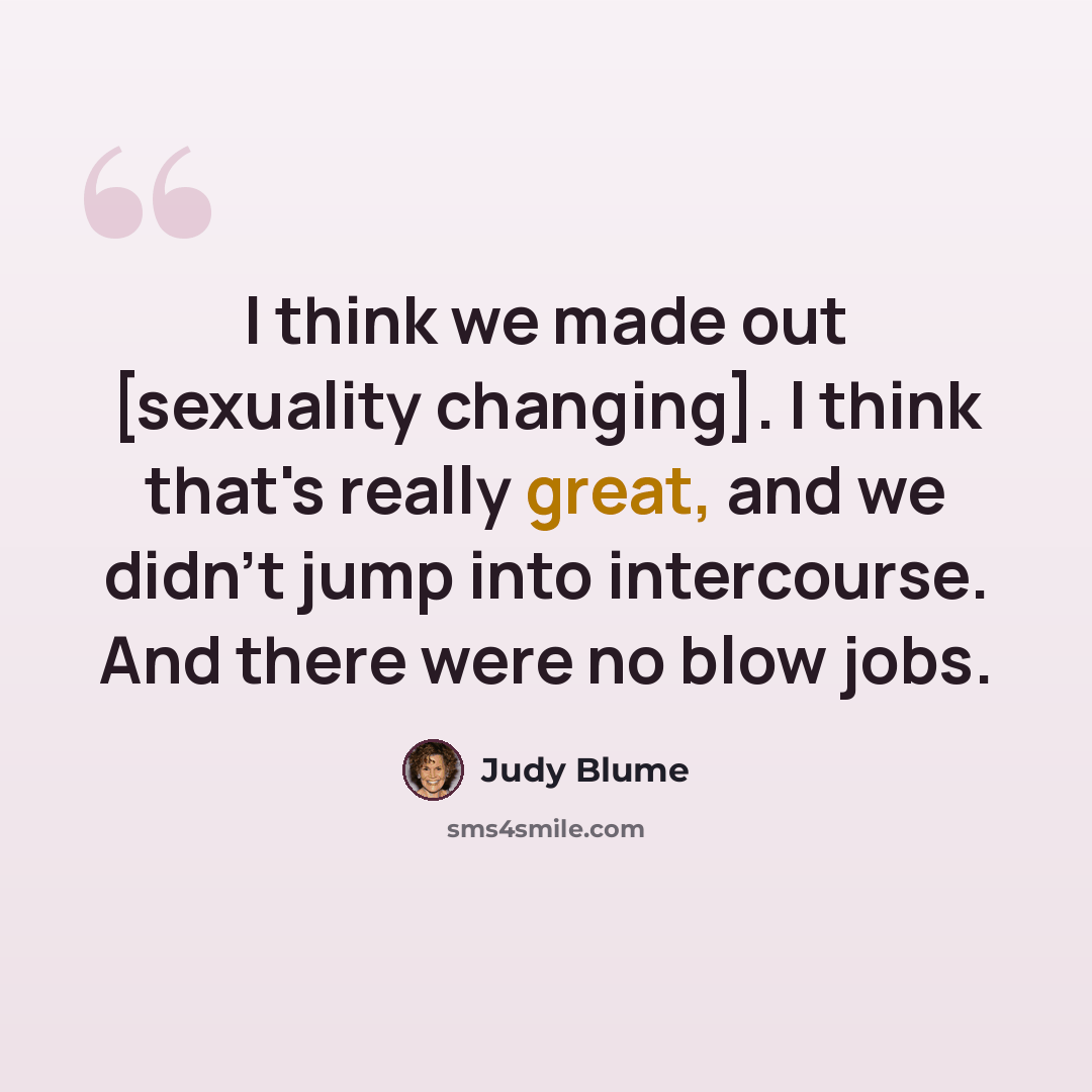 “I think we made out [sexuality changing]. I think that's really great, and we didn't jump into intercourse. And there were no blow jobs.” quote by Judy Blume