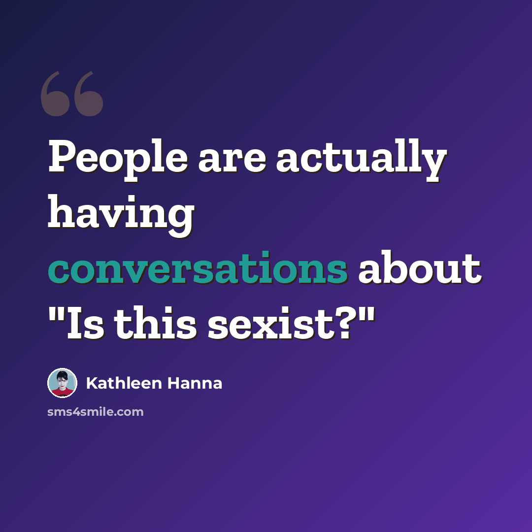 “People are actually having conversations about "Is this sexist?"” quote by Kathleen Hanna