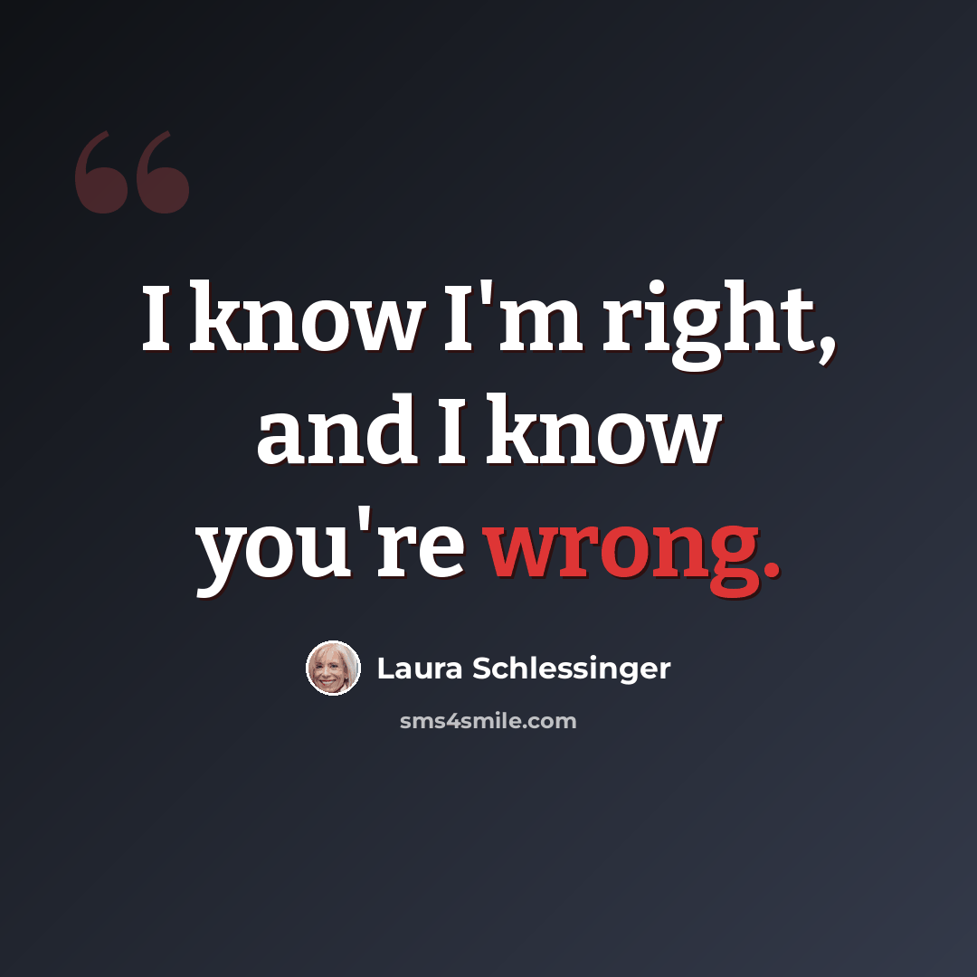 “I know I'm right, and I know you're wrong.” quote by Laura Schlessinger
