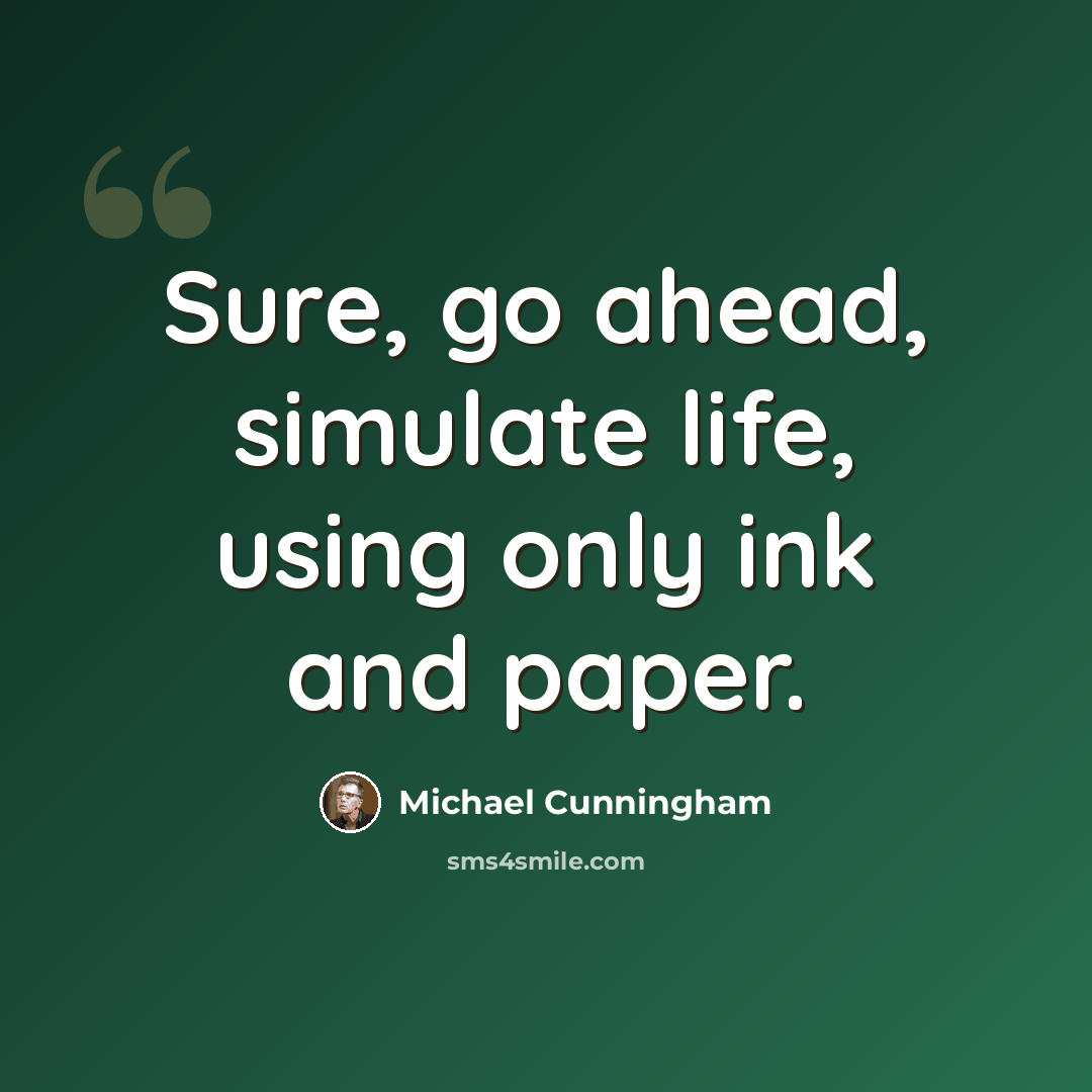 “Sure, go ahead, simulate life, using only ink and paper.” quote by Michael Cunningham