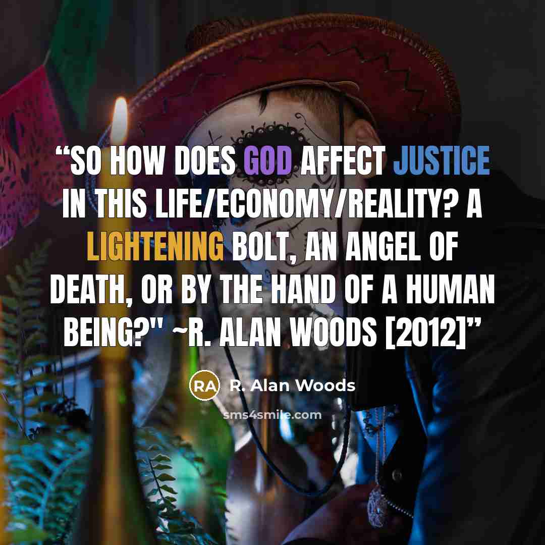 “So how does God affect justice in this life/economy/reality? A lightening bolt, an angel of death, or by the hand of a human being?" ~R. Alan Woods [2012]” quote by R. Alan Woods