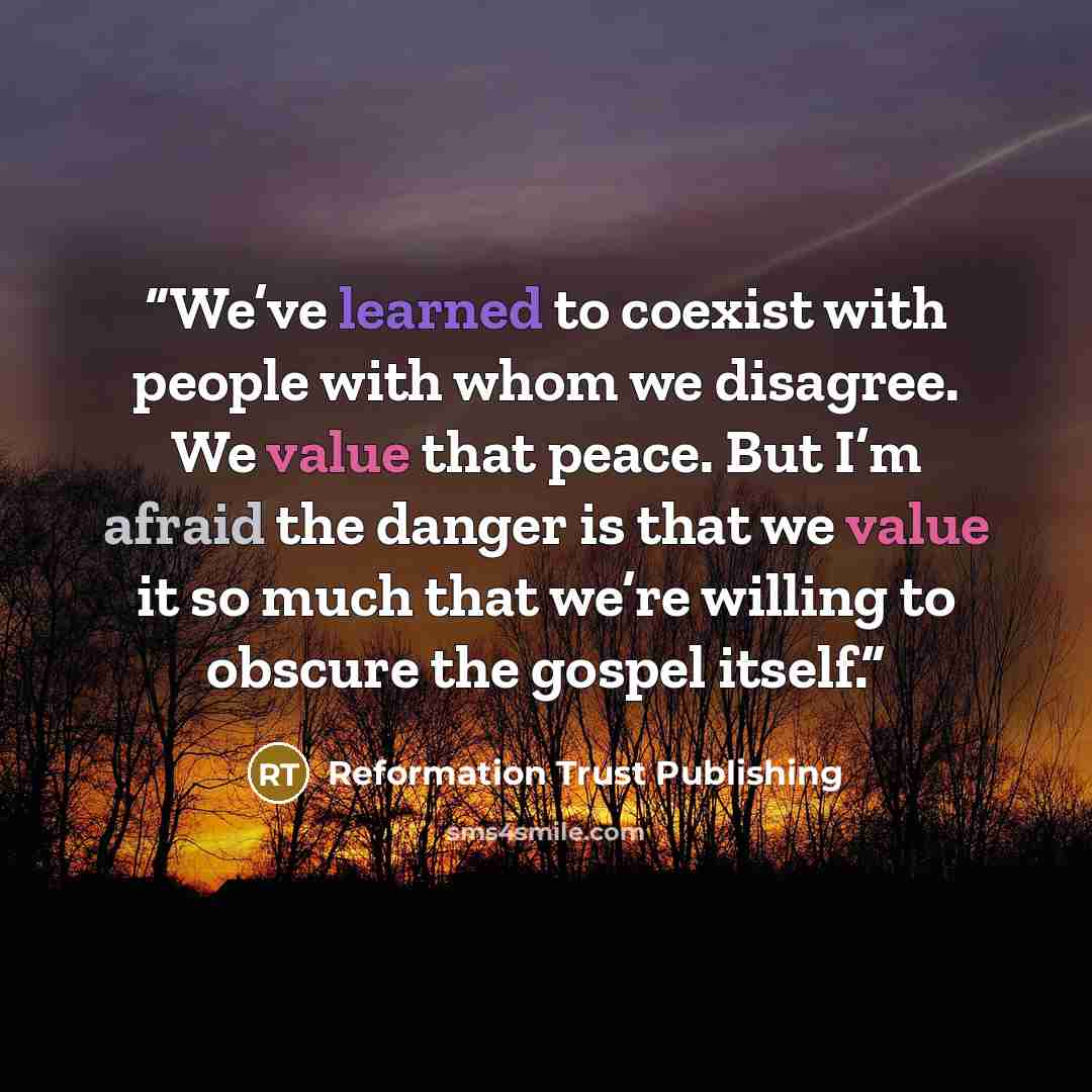 “We’ve learned to coexist with people with whom we disagree. We value that peace. But I’m afraid the danger is that we value it so much that we’re willing to obscure the gospel itself.” quote by Reformation Trust Publishing