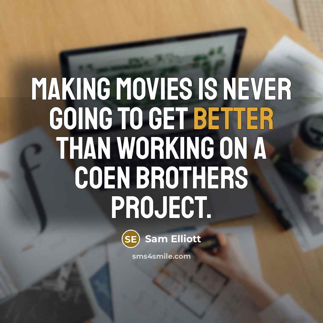 “Making movies is never going to get better than working on a Coen brothers project.” quote by Sam Elliott