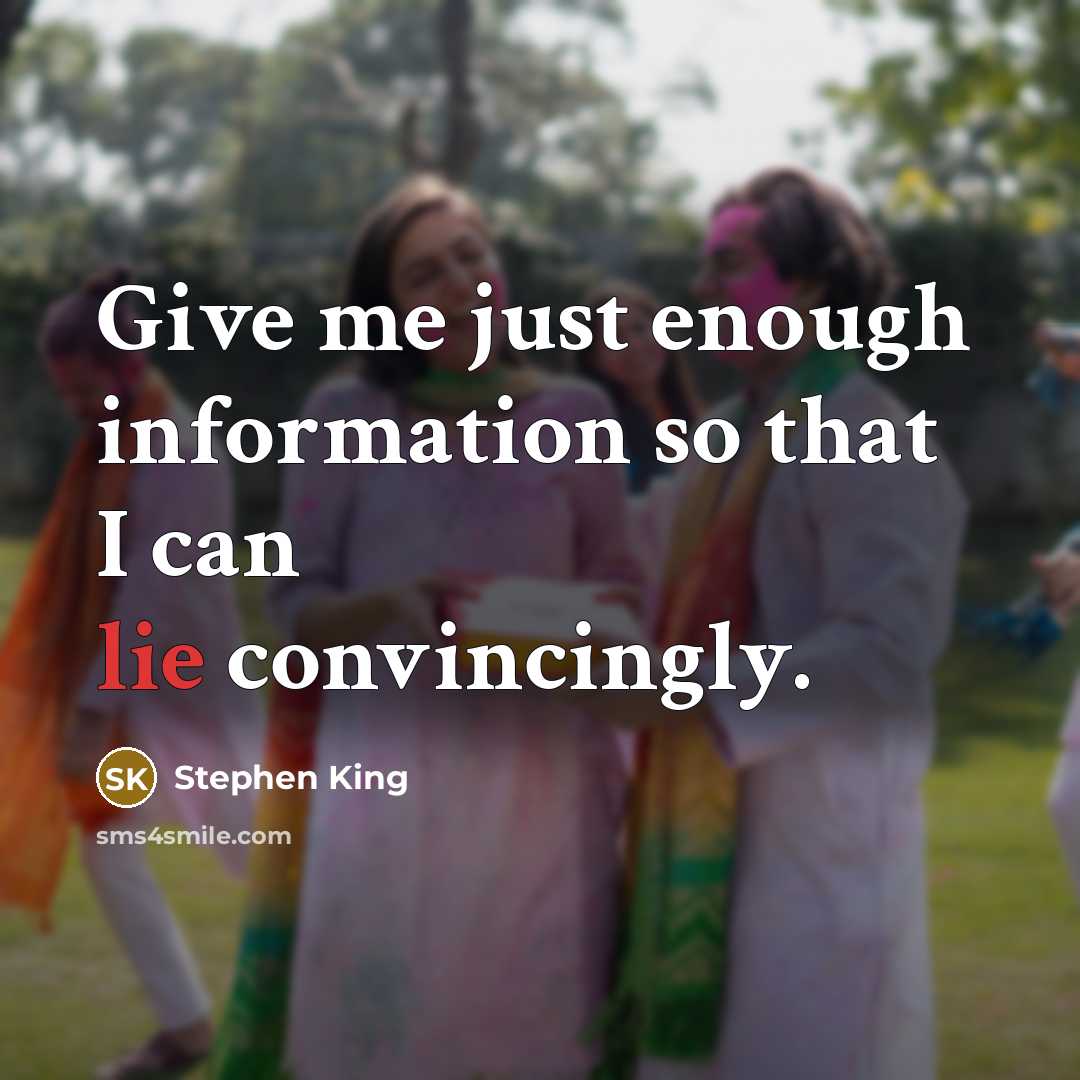 “Give me just enough information so that I can lie convincingly.” quote by Stephen King