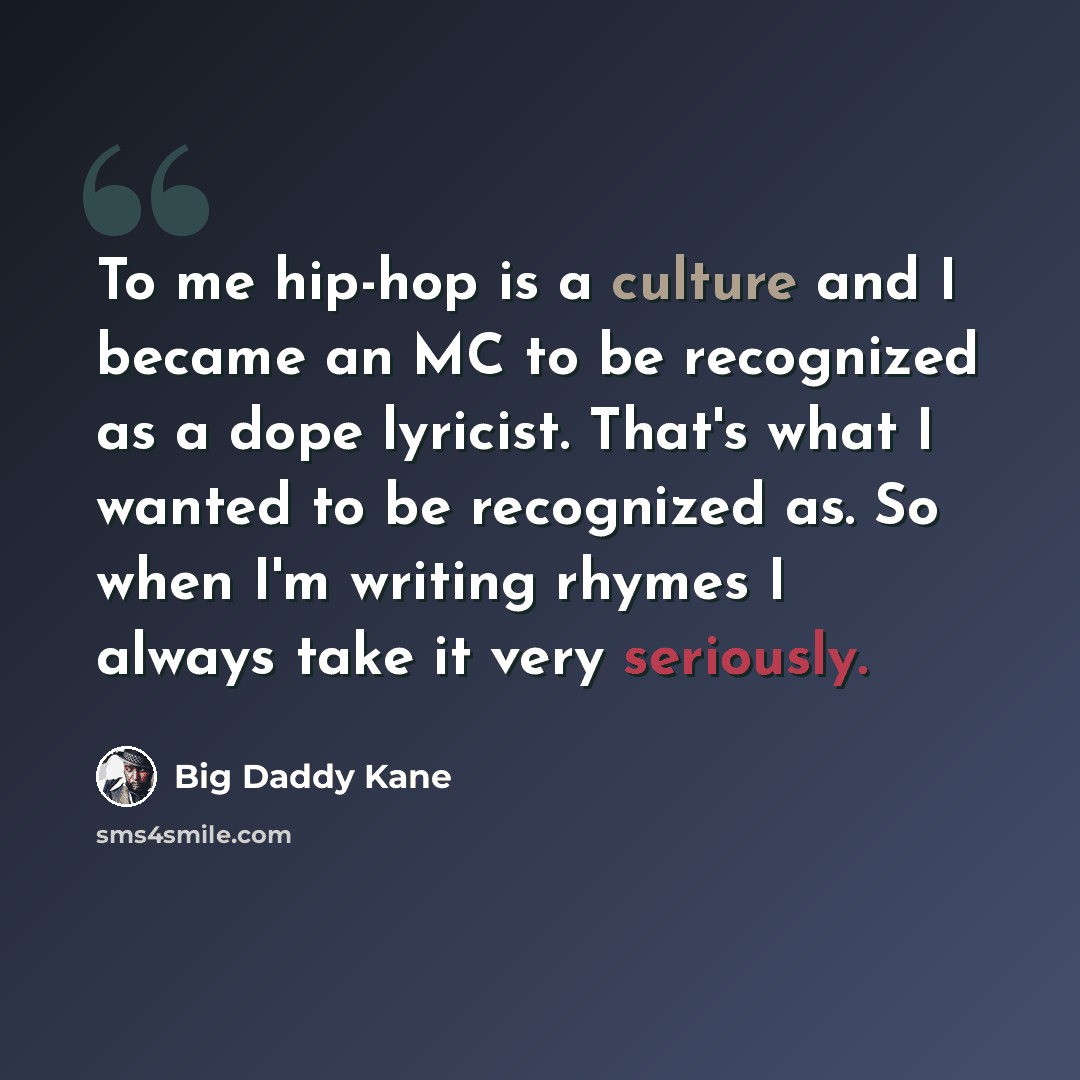 “To me hip-hop is a culture and I became an MC to be recognized as a dope lyricist. That's what I wanted to be recognized as. So when I'm writing rhymes I always take it very seriously.” quote by Big Daddy Kane