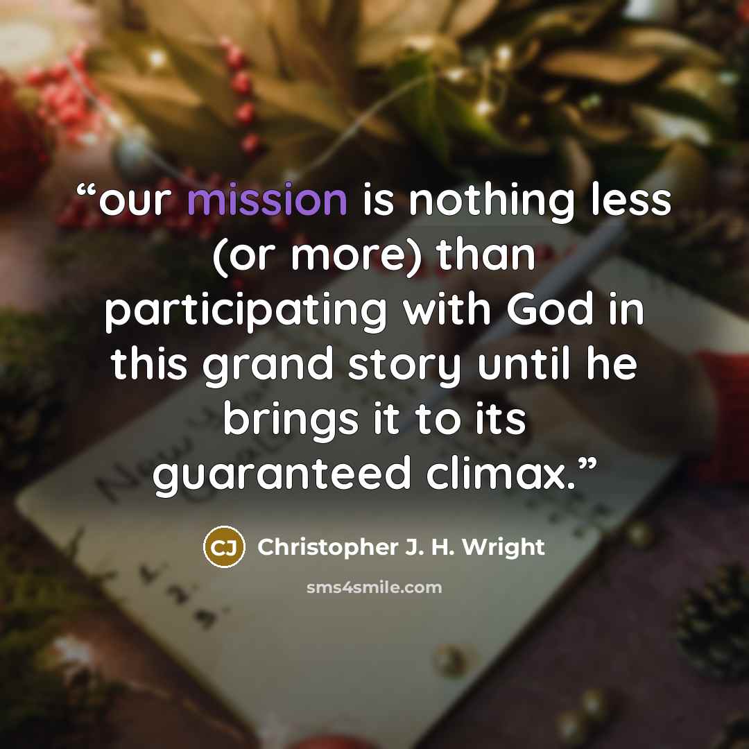“our mission is nothing less (or more) than participating with God in this grand story until he brings it to its guaranteed climax.” quote by Christopher J. H. Wright