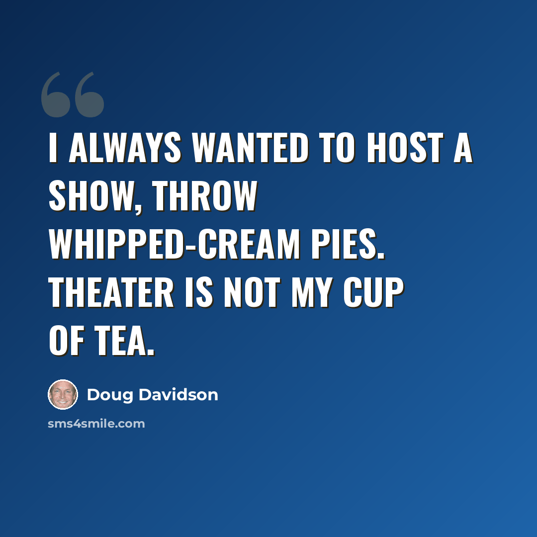 “I always wanted to host a show, throw whipped-cream pies. Theater is not my cup of tea.” quote by Doug Davidson