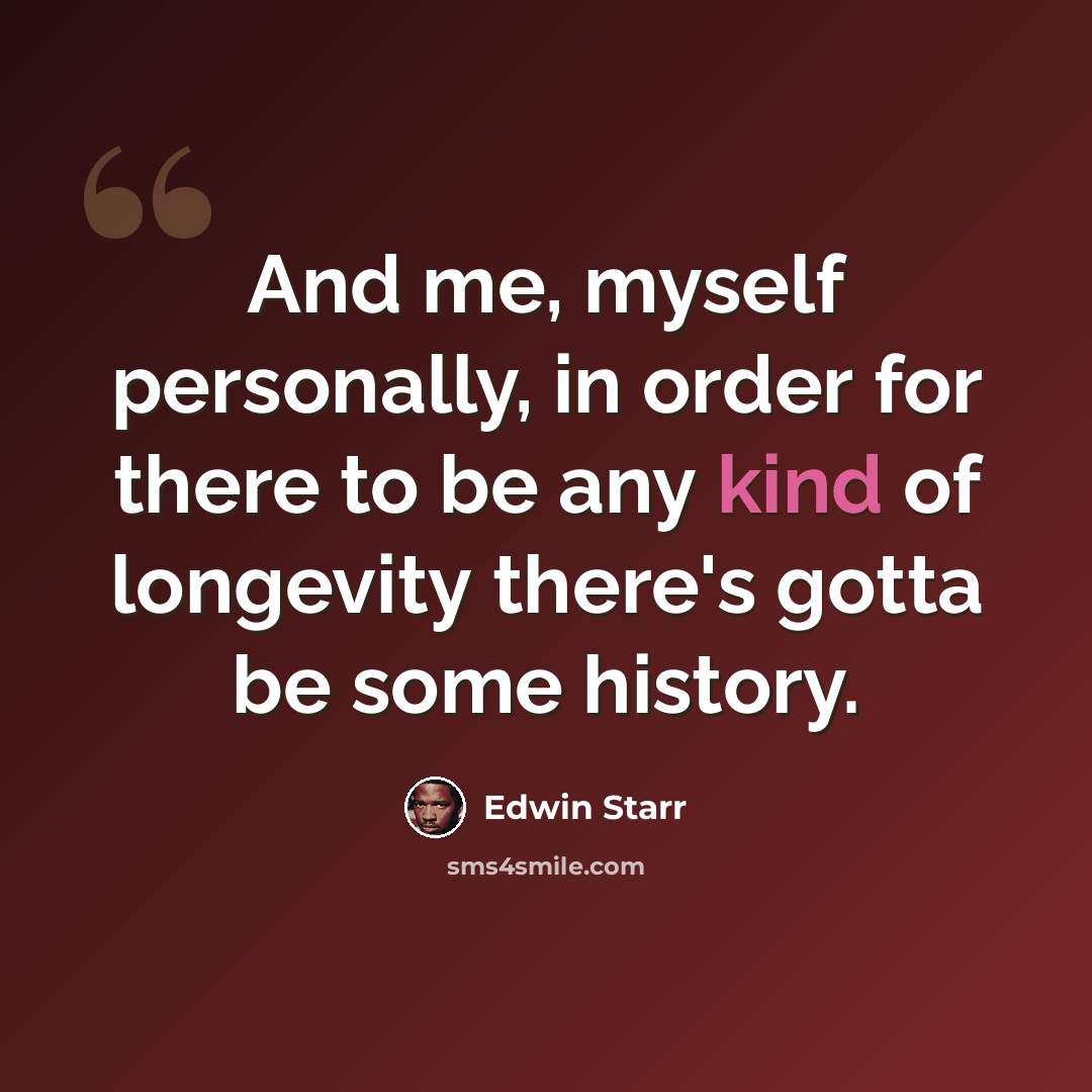 “And me, myself personally, in order for there to be any kind of longevity there's gotta be some history.” quote by Edwin Starr
