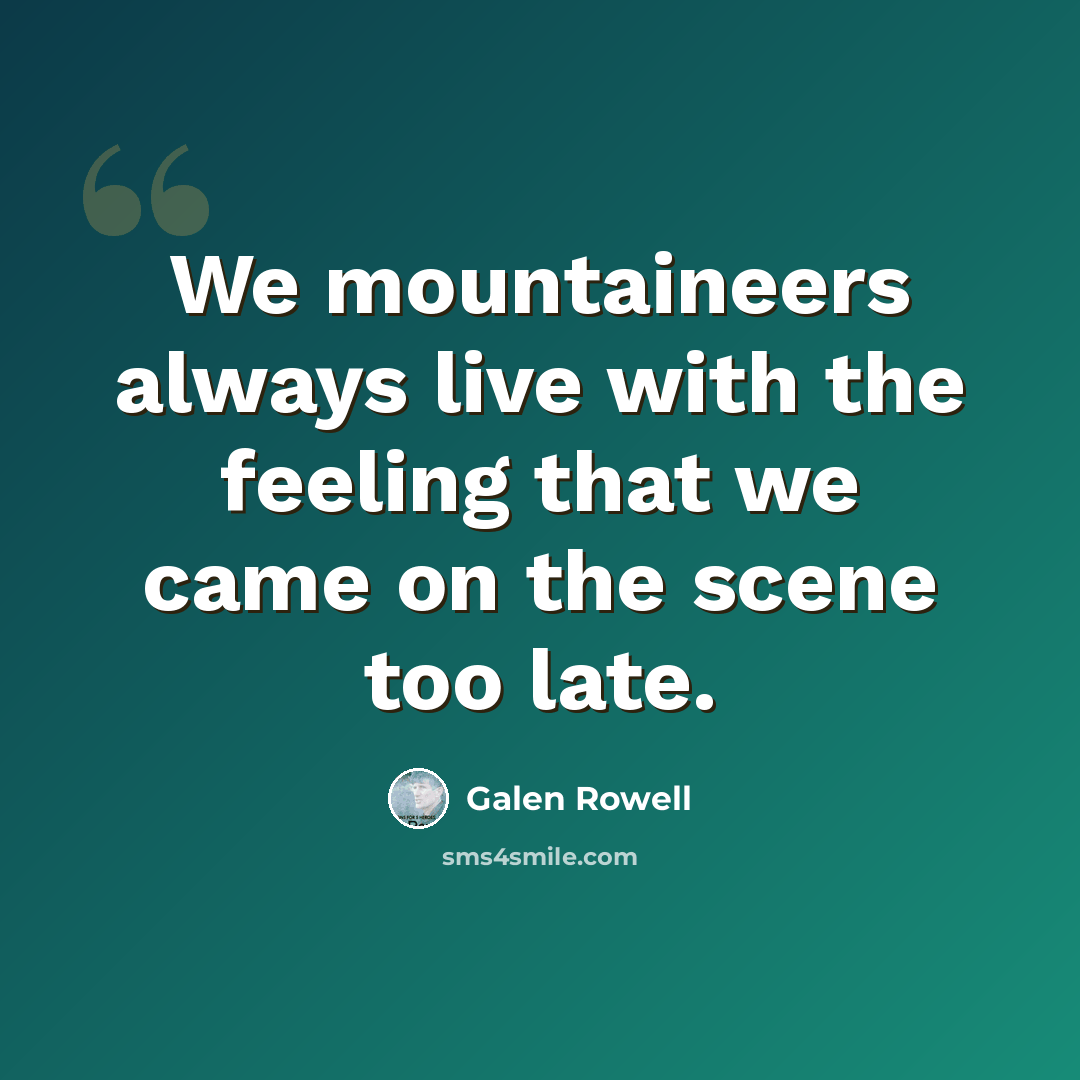 “We mountaineers always live with the feeling that we came on the scene too late.” quote by Galen Rowell