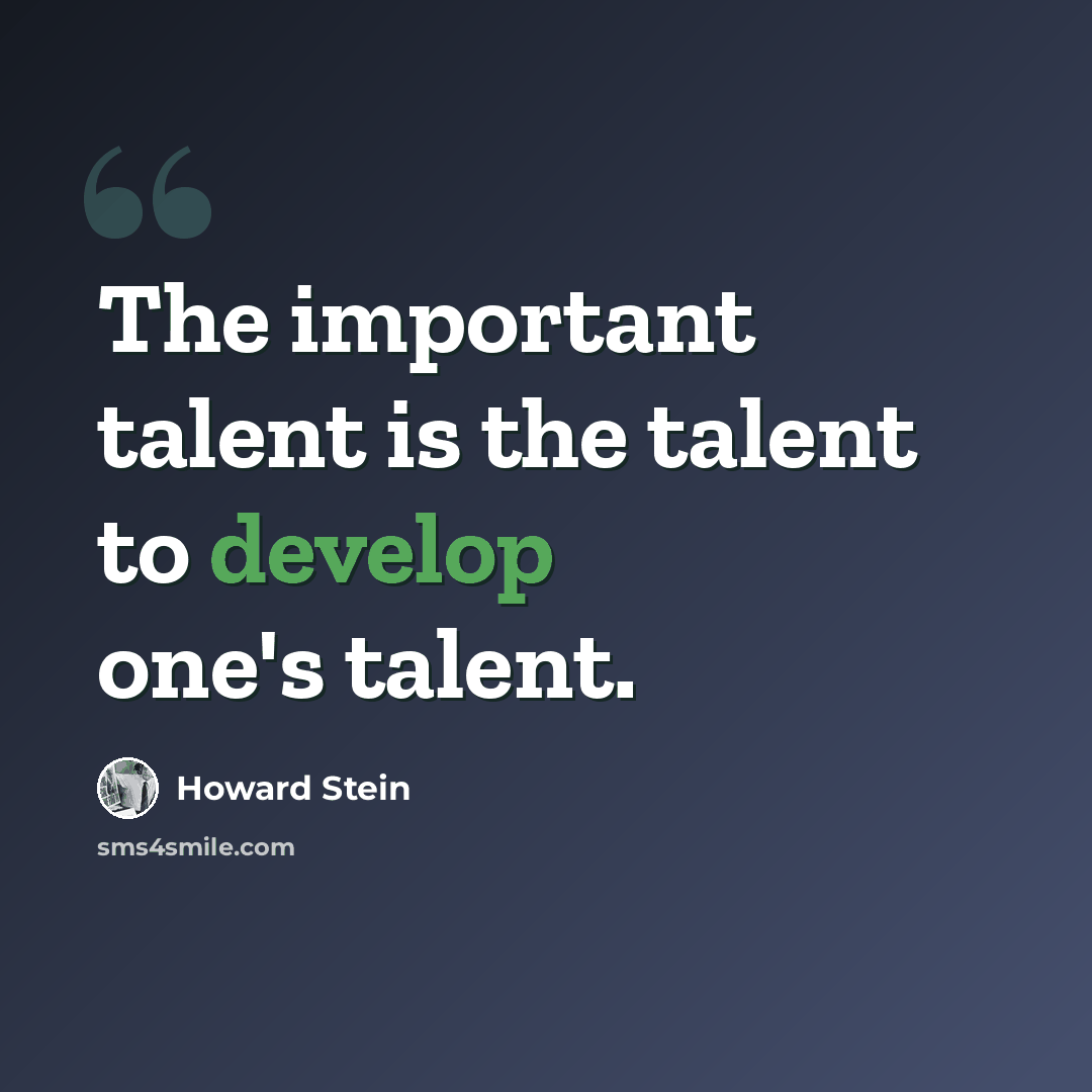 “The important talent is the talent to develop one's talent.” quote by Howard Stein
