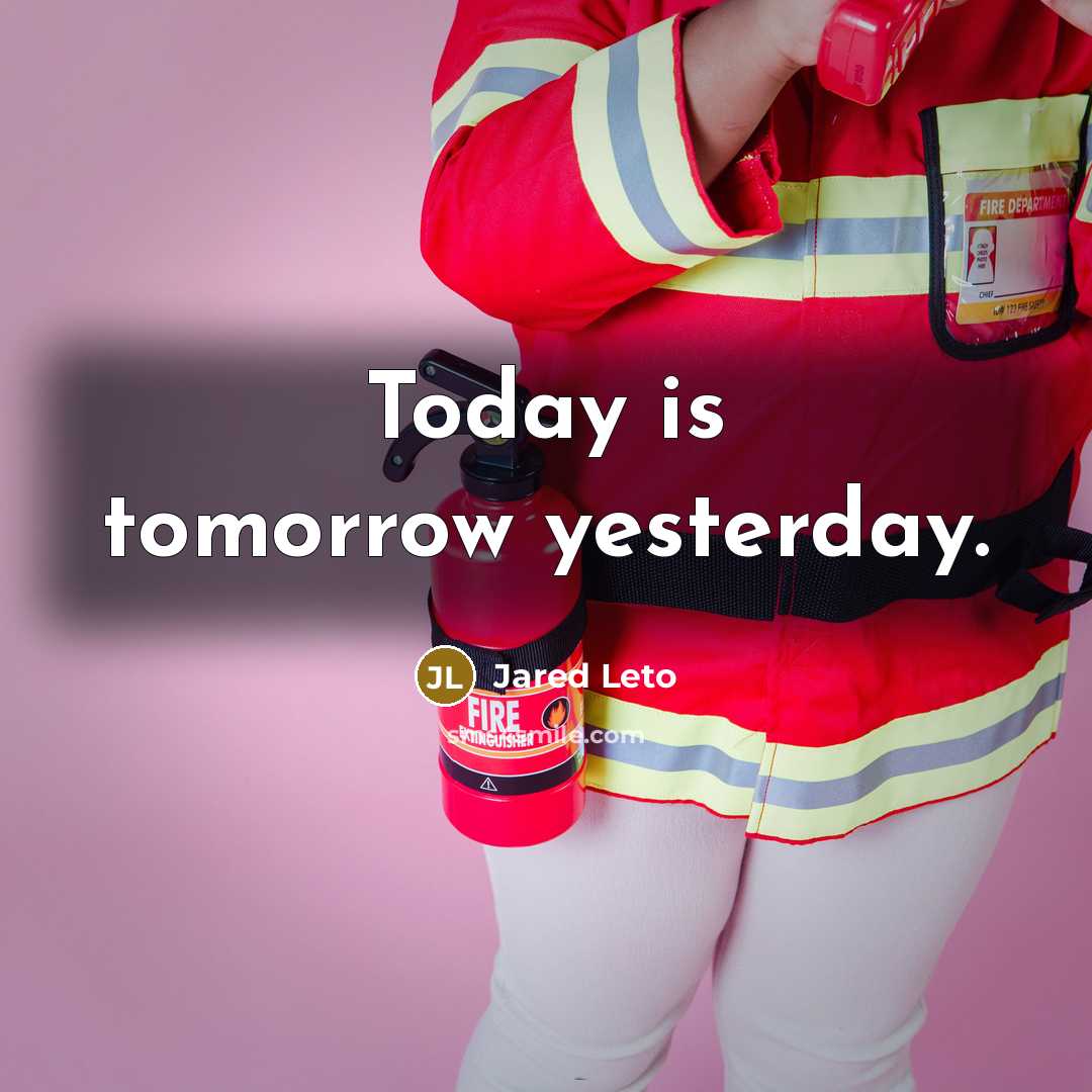 “Today is tomorrow yesterday.” quote by Jared Leto