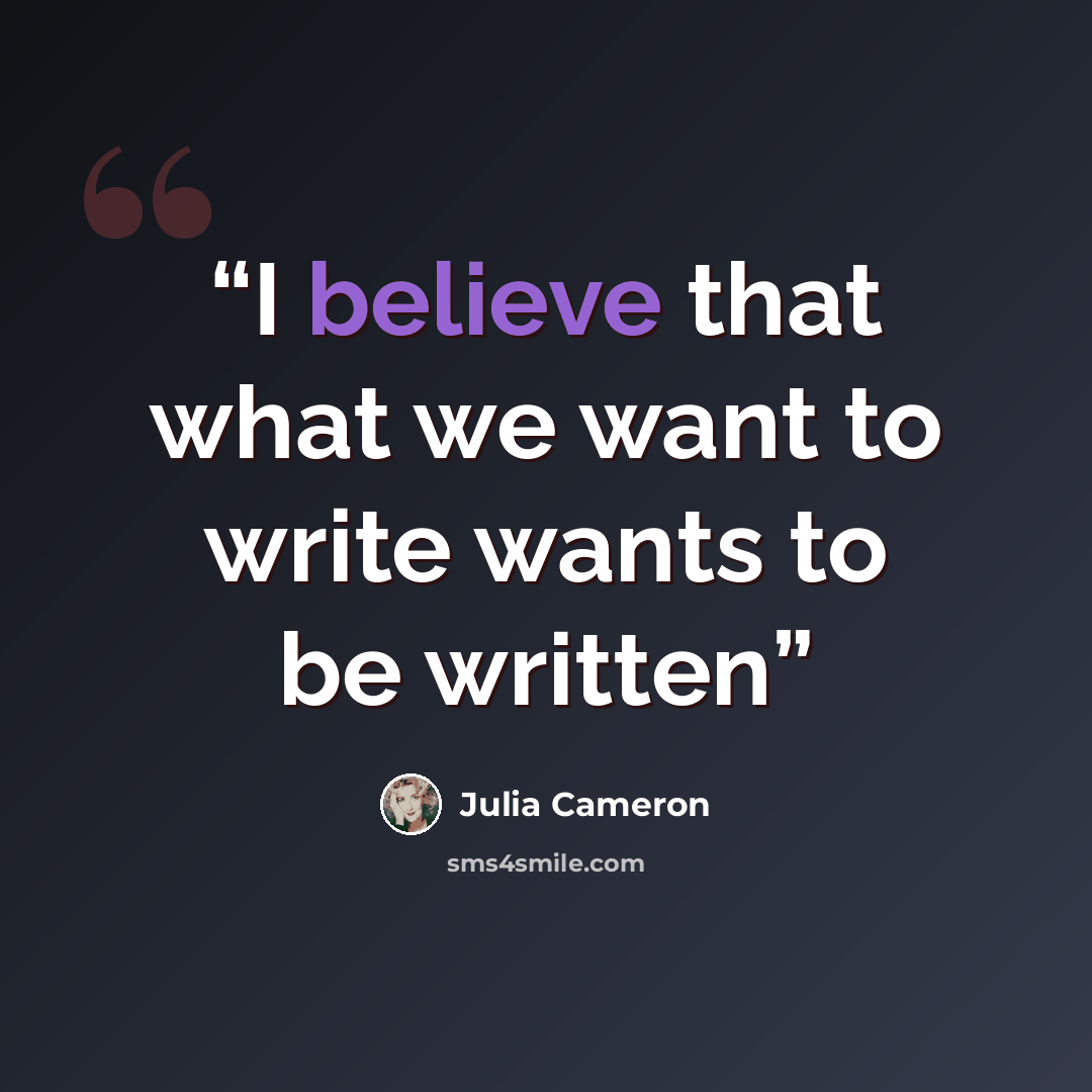 “I believe that what we want to write wants to be written” quote by Julia Cameron