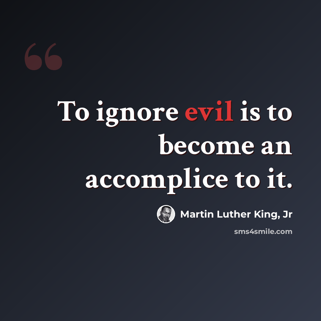 “To ignore evil is to become an accomplice to it.” quote by Martin Luther King, Jr