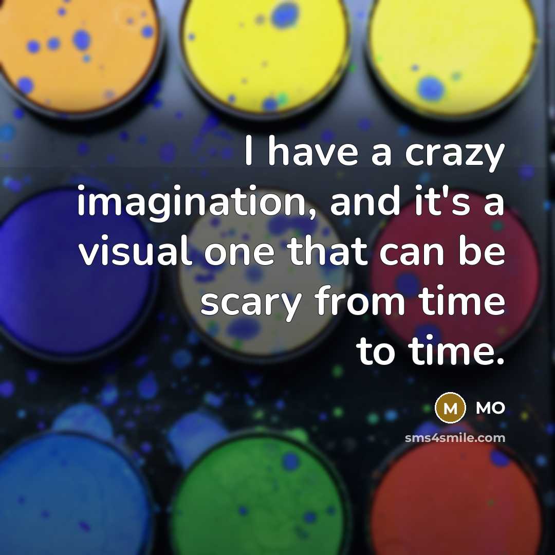 “I have a crazy imagination, and it's a visual one that can be scary from time to time.” quote by MO