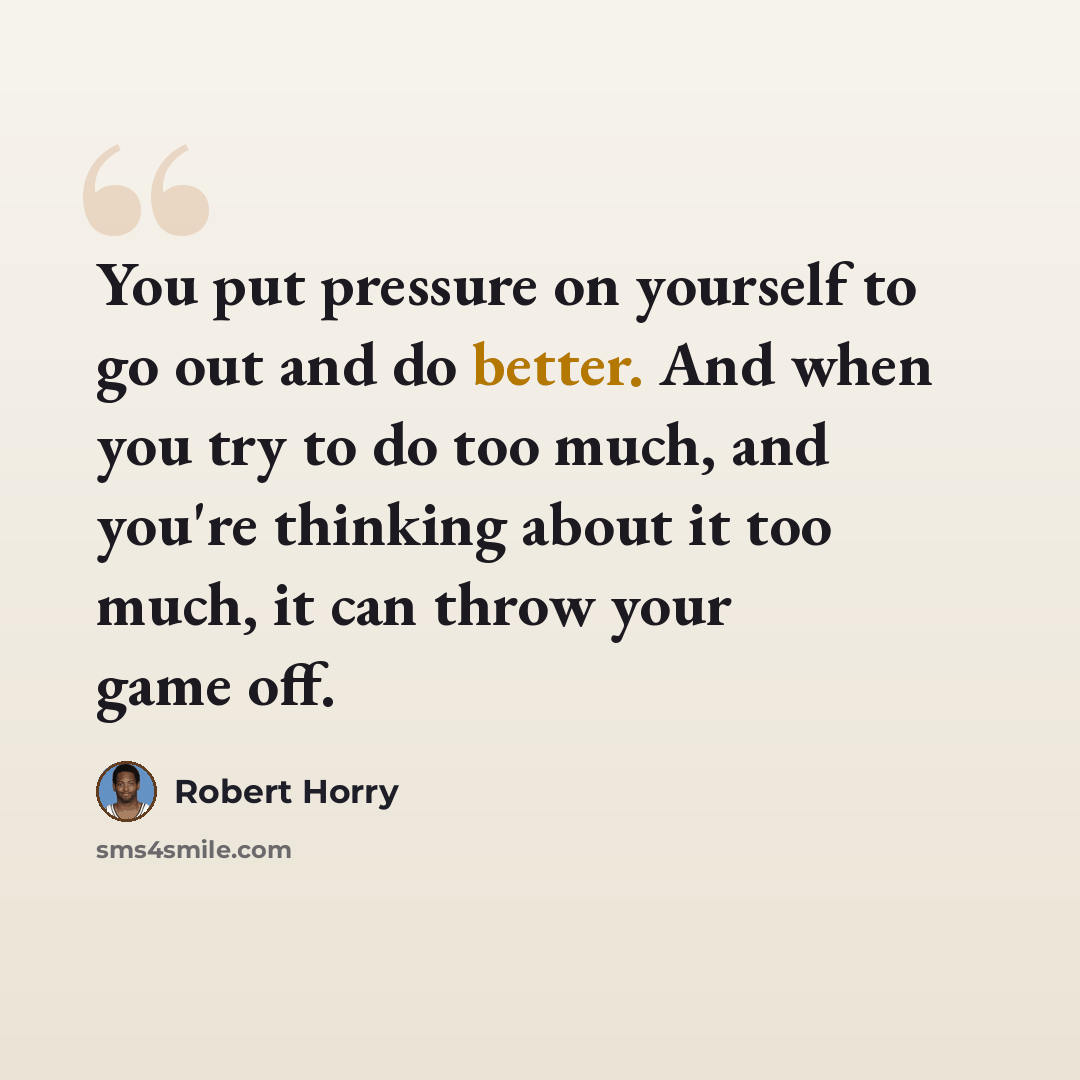 “You put pressure on yourself to go out and do better. And when you try to do too much, and you're thinking about it too much, it can throw your game off.” quote by Robert Horry