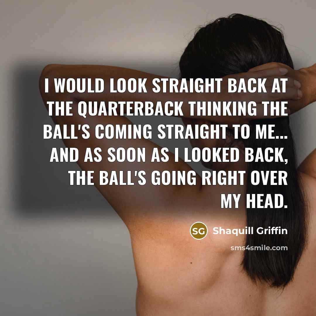 “I would look straight back at the quarterback thinking the ball's coming straight to me... and as soon as I looked back, the ball's going right over my head.” quote by Shaquill Griffin