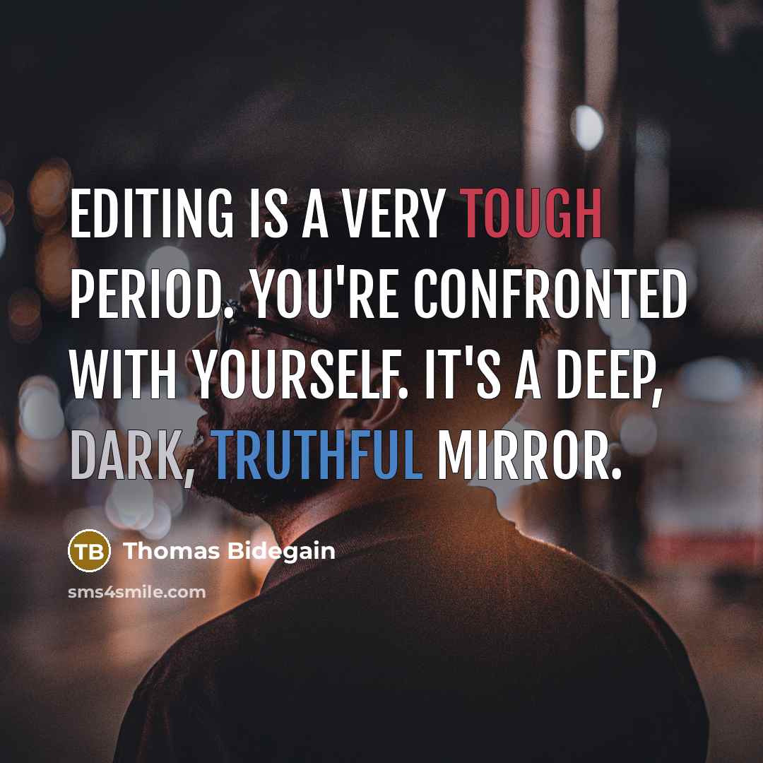 “Editing is a very tough period. You're confronted with yourself. It's a deep, dark, truthful mirror.” quote by Thomas Bidegain