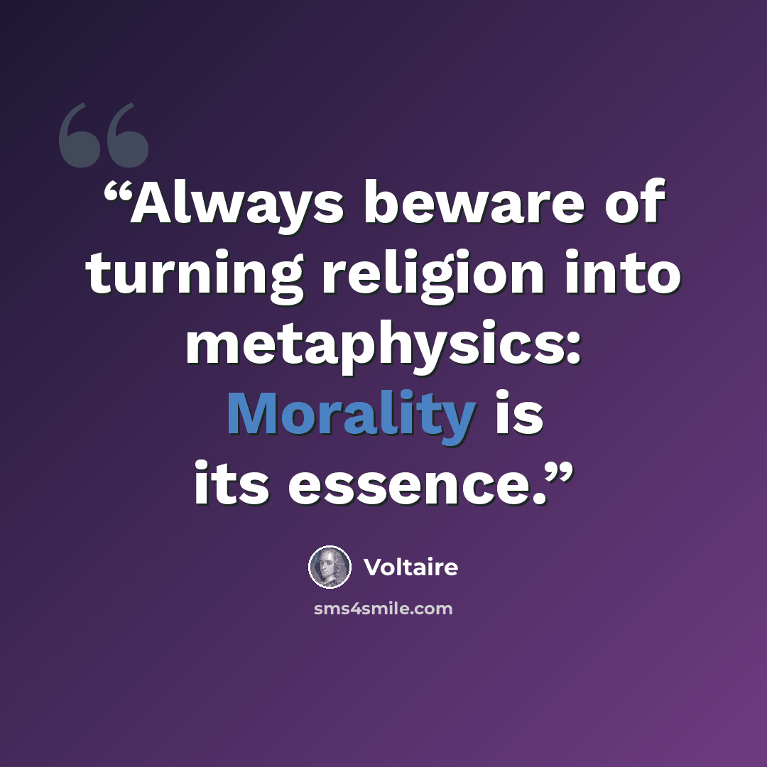 “Always beware of turning religion into metaphysics: Morality is its essence.” quote by Voltaire