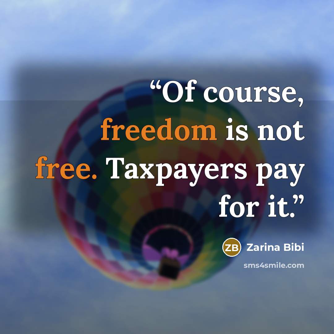 “Of course, freedom is not free. Taxpayers pay for it.” quote by Zarina Bibi