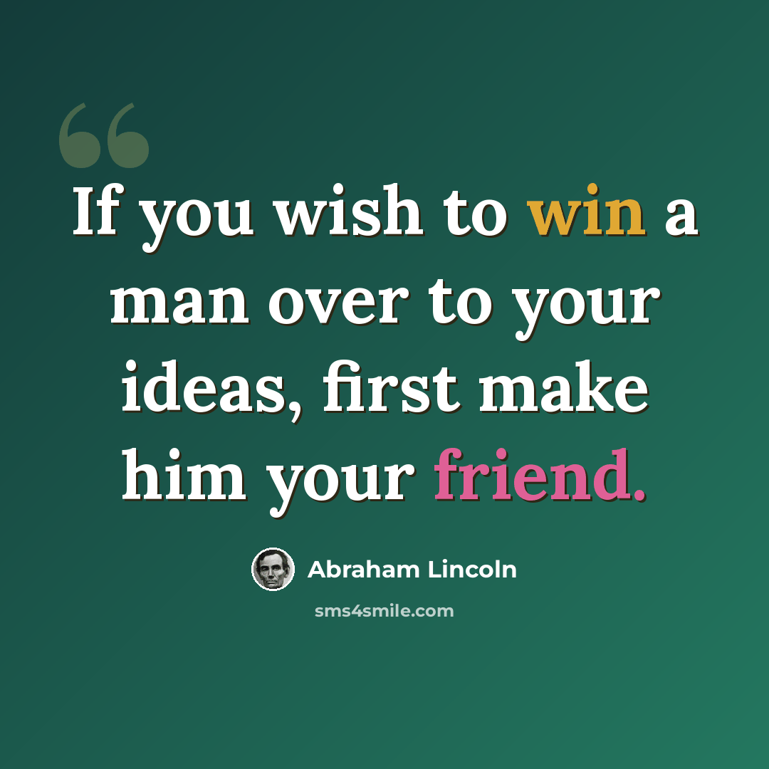 “If you wish to win a man over to your ideas, first make him your friend.” quote by Abraham Lincoln