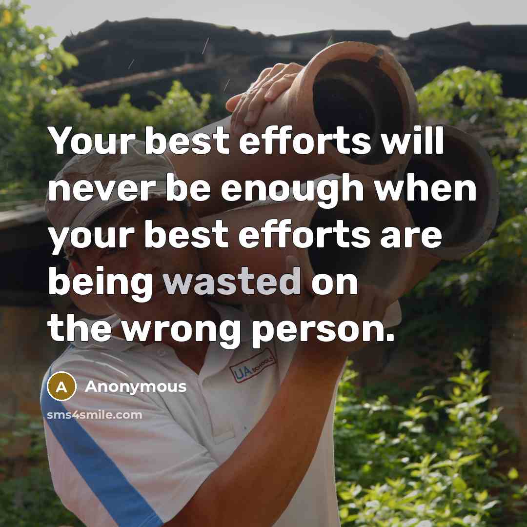 “Your best efforts will never be enough when your best efforts are being wasted on the wrong person.” quote by Anonymous