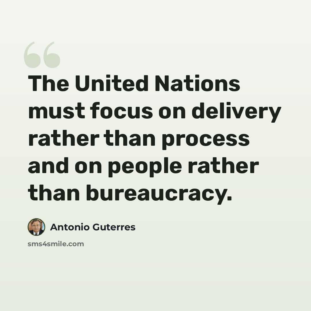 “The United Nations must focus on delivery rather than process and on people rather than bureaucracy.” quote by Antonio Guterres