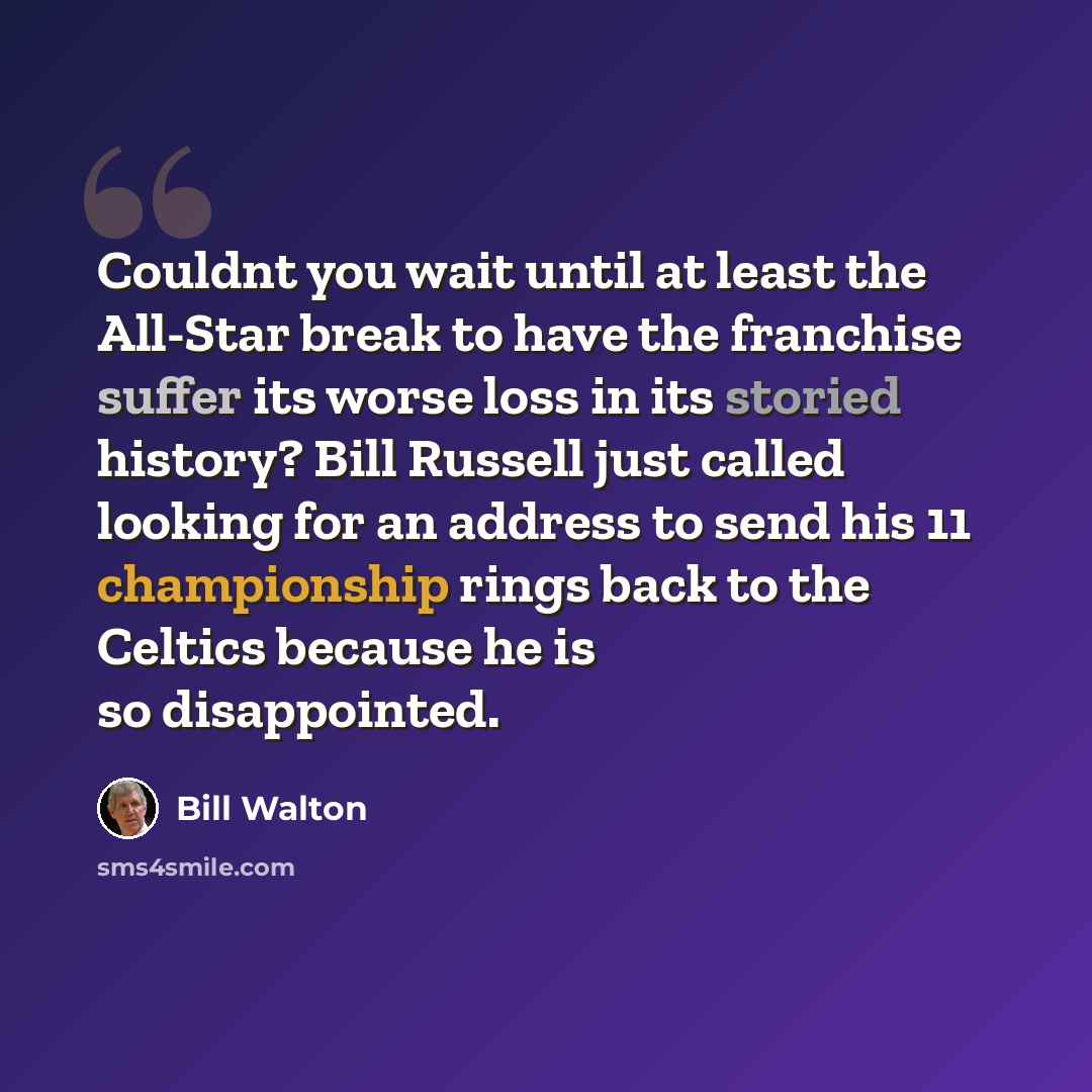 “Couldnt you wait until at least the All-Star break to have the franchise suffer its worse loss in its storied history? Bill Russell just called looking for an address to send his 11 championship rings back to the Celtics because he is so disappointed.” quote by Bill Walton